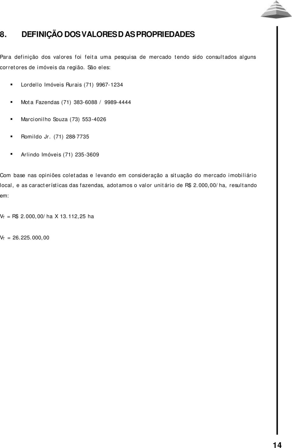 São eles: Lordello Imóveis Rurais (71) 9967-1234 Mota Fazendas (71) 383-6088 / 9989-4444 Marcionilho Souza (73) 553-4026 Romildo Jr.