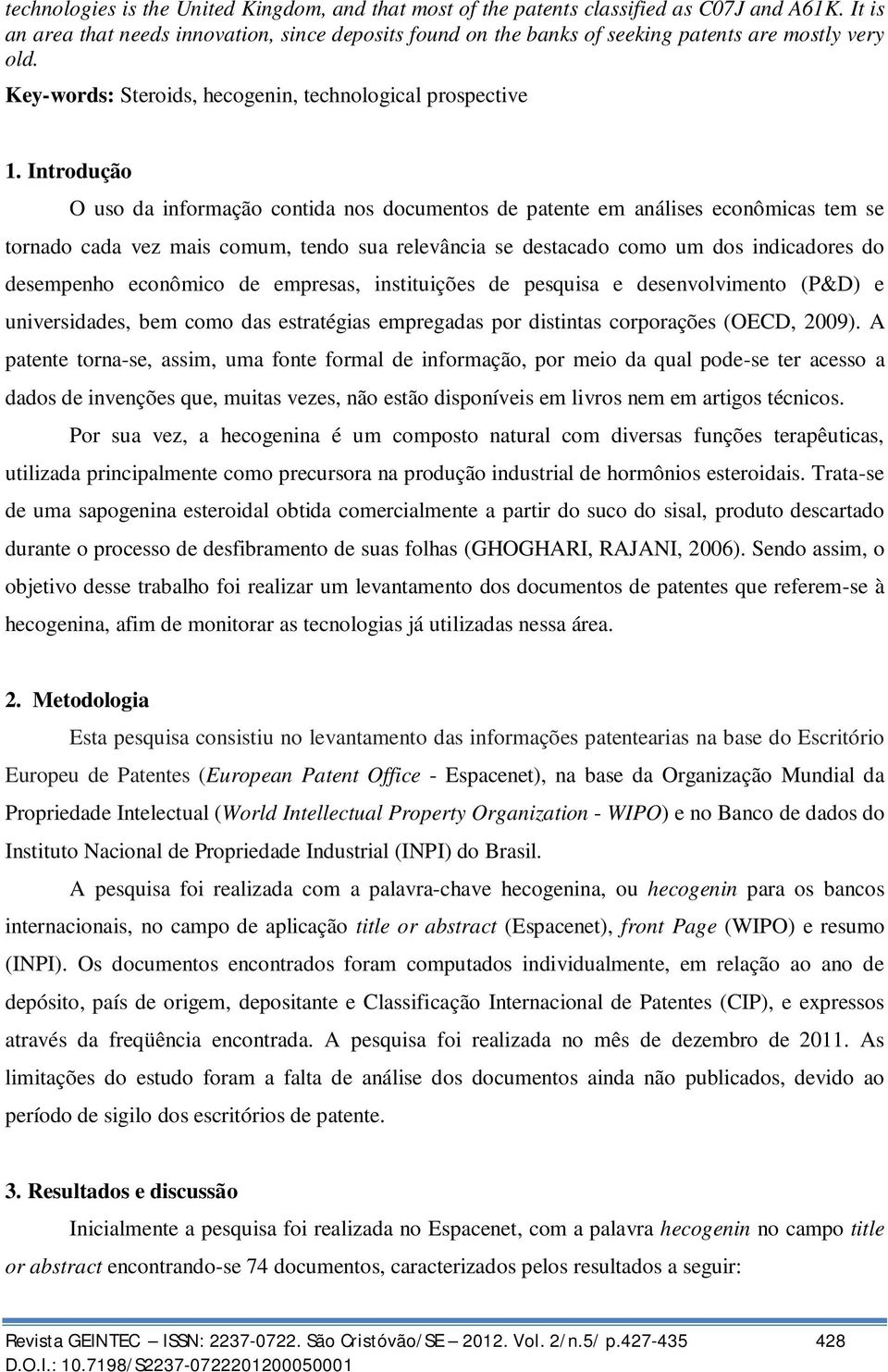 Introdução O uso da informação contida nos documentos de patente em análises econômicas tem se tornado cada vez mais comum, tendo sua relevância se destacado como um dos indicadores do desempenho