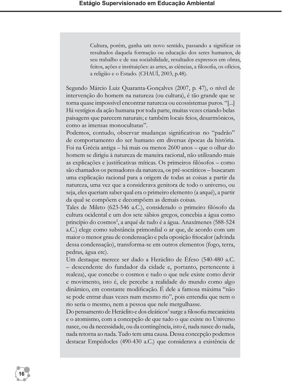 Segundo Márcio Luiz Quaranta-Gonçalves (2007, p. 47), o nível de intervenção do homem na natureza (ou cultura), é tão grande que se torna quase impossível encontrar natureza ou ecossistemas puros. [.