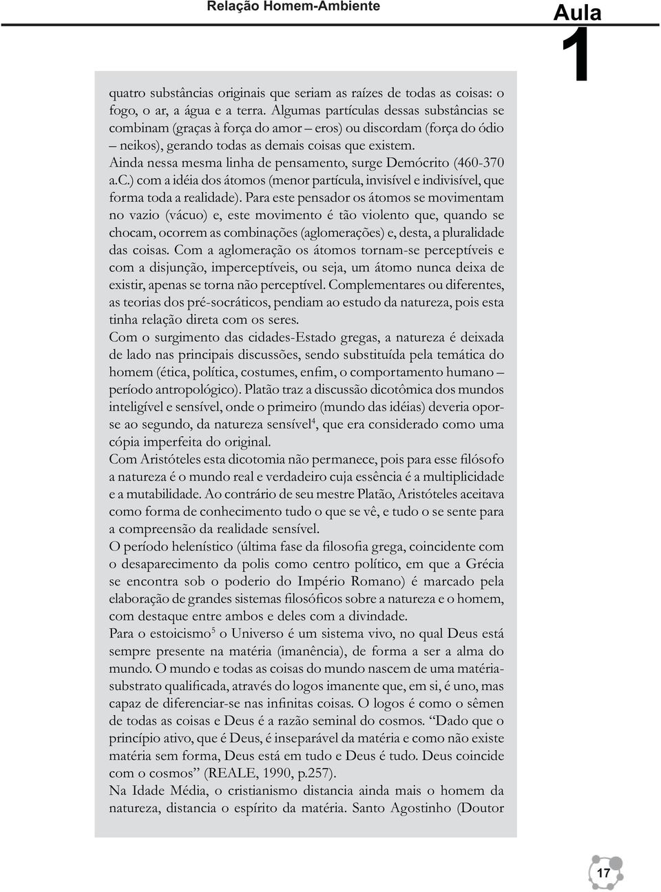 Ainda nessa mesma linha de pensamento, surge Demócrito (460-370 a.c.) com a idéia dos átomos (menor partícula, invisível e indivisível, que forma toda a realidade).