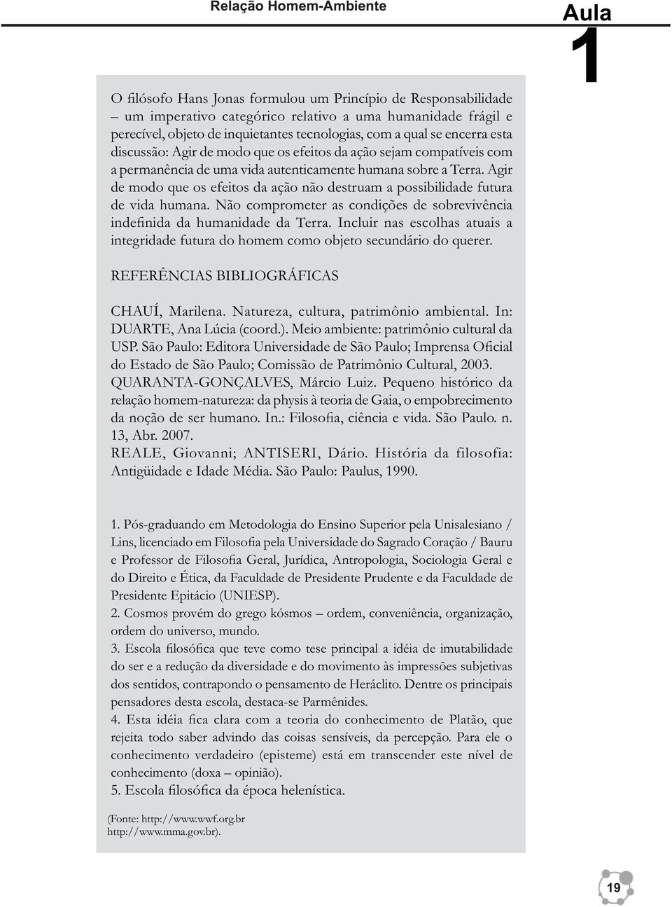 Agir de modo que os efeitos da ação não destruam a possibilidade futura de vida humana. Não comprometer as condições de sobrevivência indefinida da humanidade da Terra.