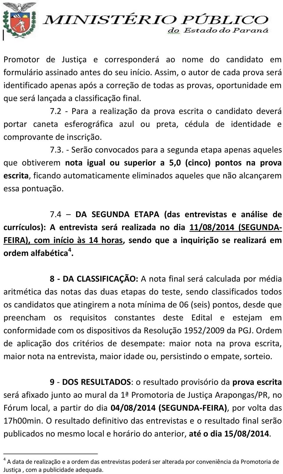 2 - Para a realização da prova escrita o candidato deverá portar caneta esferográfica azul ou preta, cédula de identidade e comprovante de inscrição. 7.3.