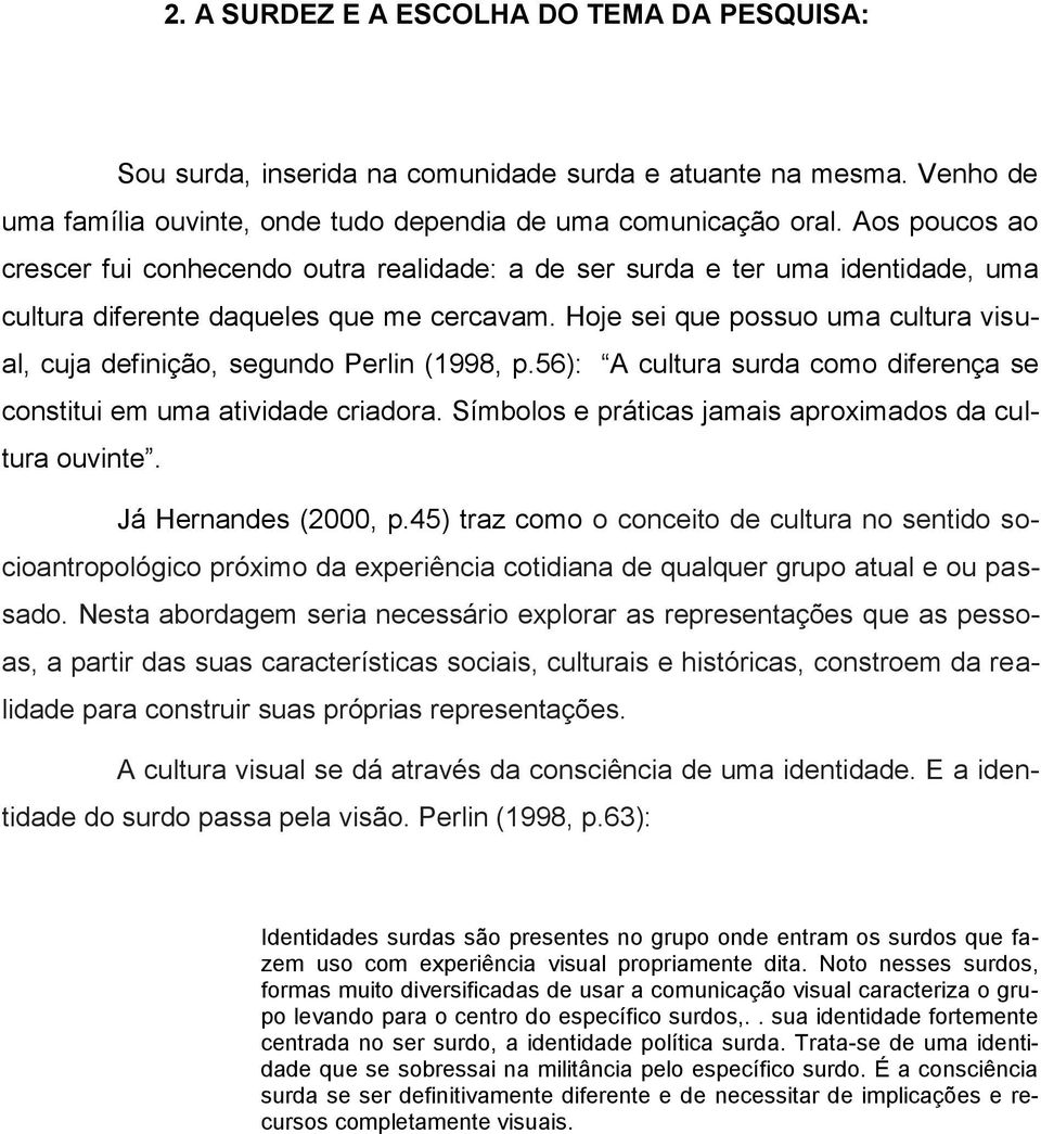 Hoje sei que possuo uma cultura visual, cuja definição, segundo Perlin (1998, p.56): A cultura surda como diferença se constitui em uma atividade criadora.