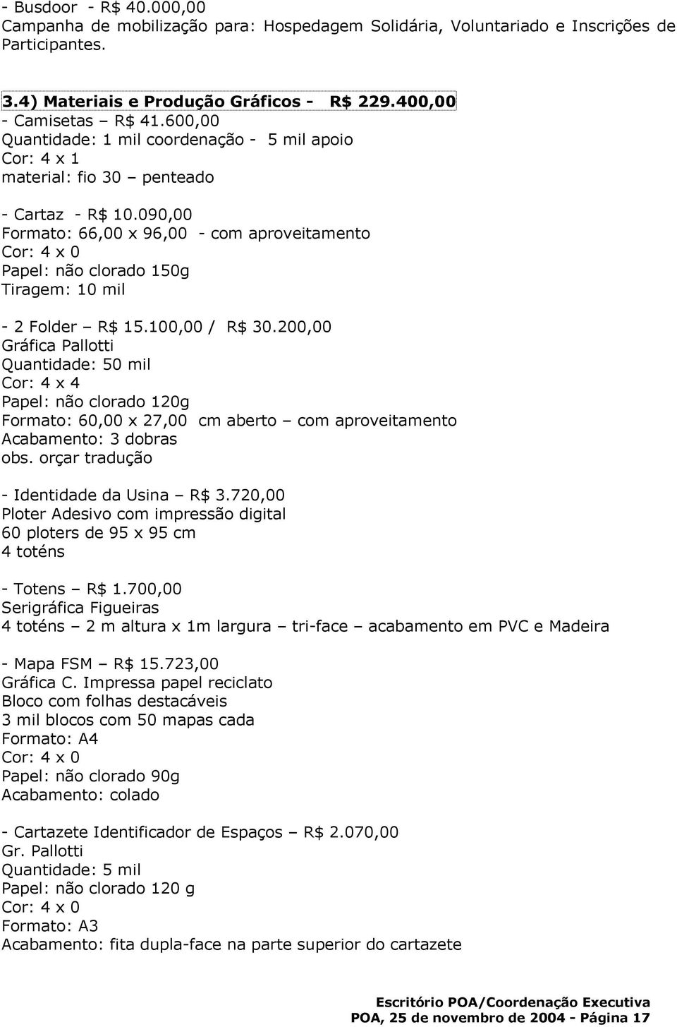 090,00 Formato: 66,00 x 96,00 - com aproveitamento Cor: 4 x 0 Papel: não clorado 150g Tiragem: 10 mil - 2 Folder R$ 15.100,00 / R$ 30.