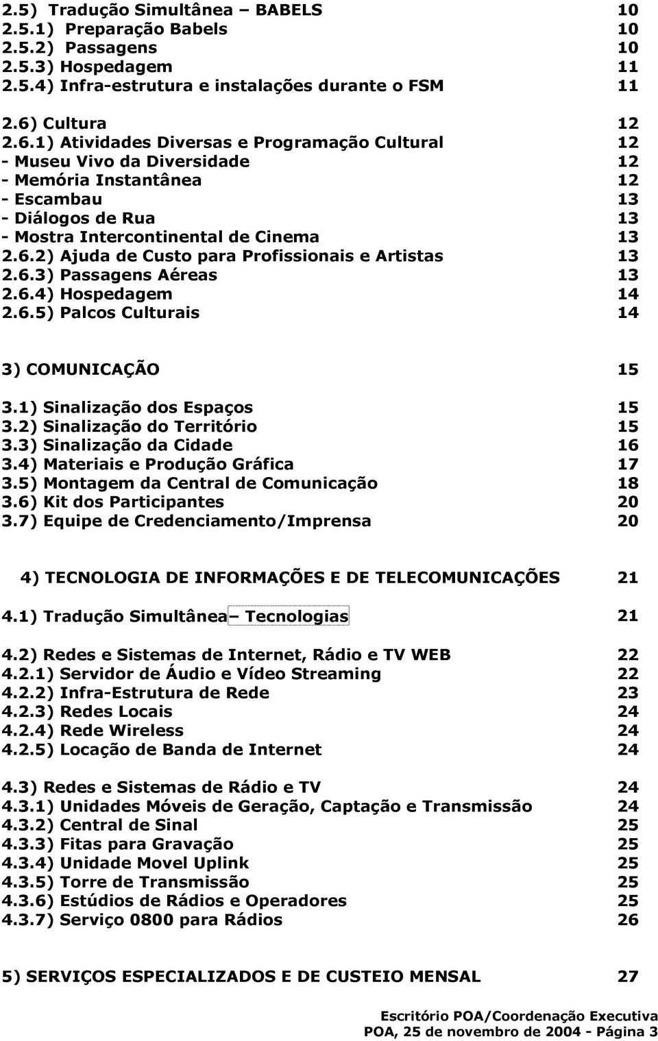 6.3) Passagens Aéreas 13 2.6.4) Hospedagem 14 2.6.5) Palcos Culturais 14 3) COMUNICAÇÃO 15 3.1) Sinalização dos Espaços 15 3.2) Sinalização do Território 15 3.3) Sinalização da Cidade 16 3.