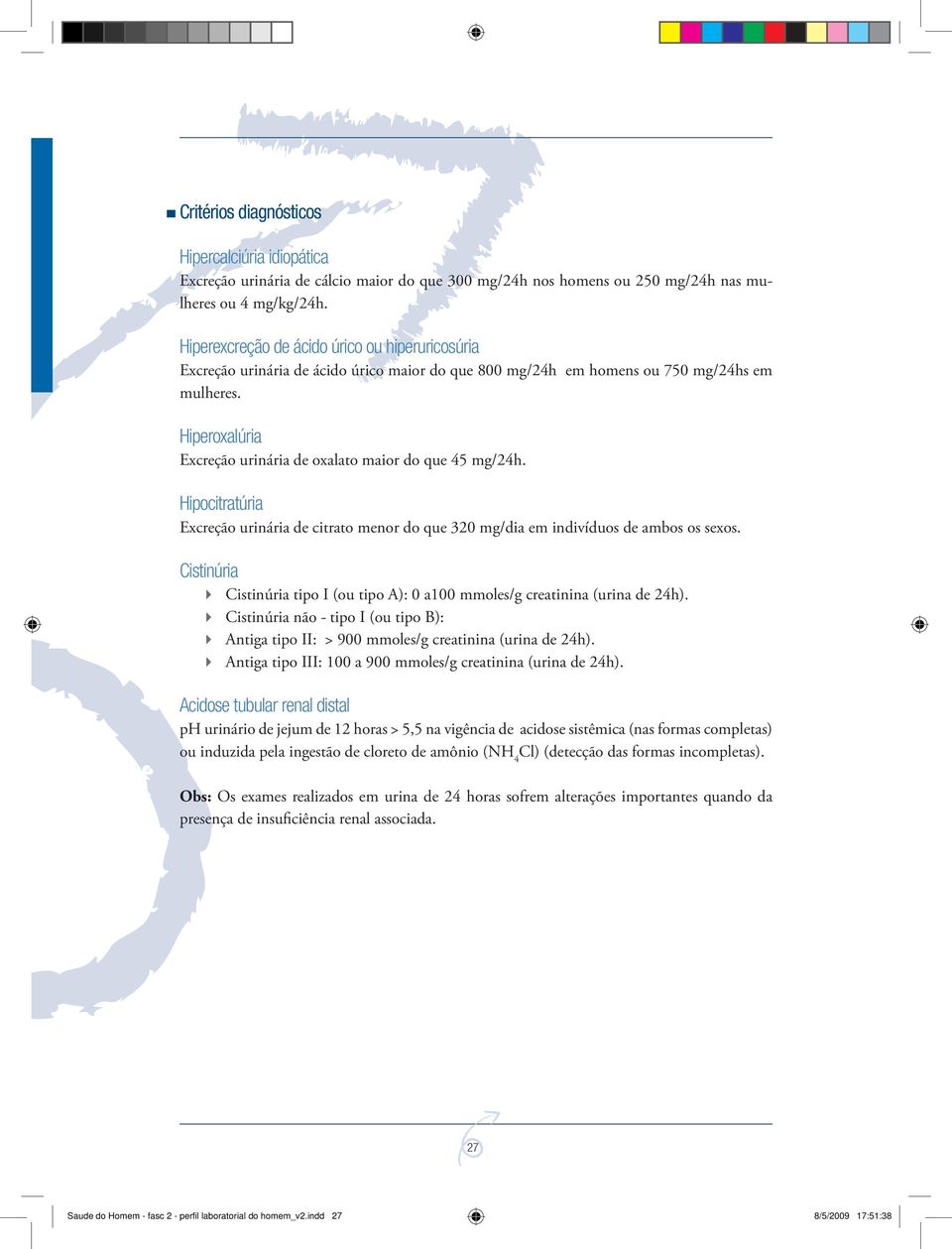 Hiperoxalúria Excreção urinária de oxalato maior do que 45 mg/24h. Hipocitratúria Excreção urinária de citrato menor do que 320 mg/dia em indivíduos de ambos os sexos.