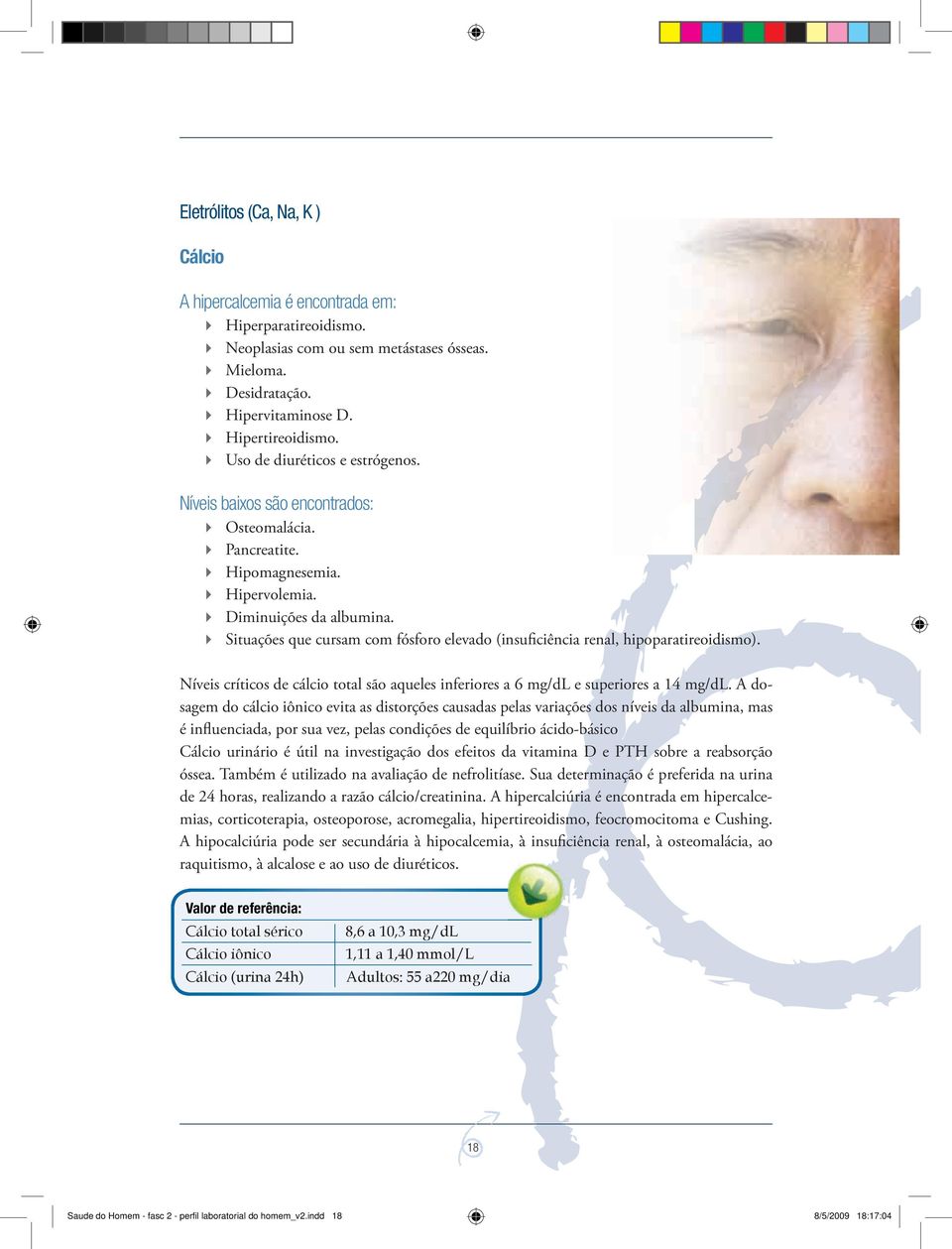 Situações que cursam com fósforo elevado (insuficiência renal, hipoparatireoidismo). Níveis críticos de cálcio total são aqueles inferiores a 6 mg/dl e superiores a 14 mg/dl.