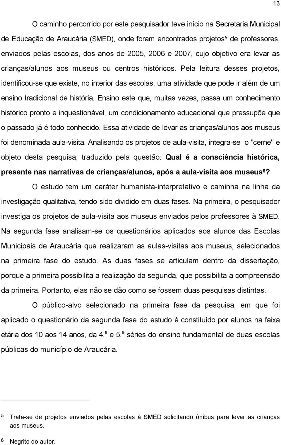 Pela leitura desses projetos, identificou-se que existe, no interior das escolas, uma atividade que pode ir além de um ensino tradicional de história.