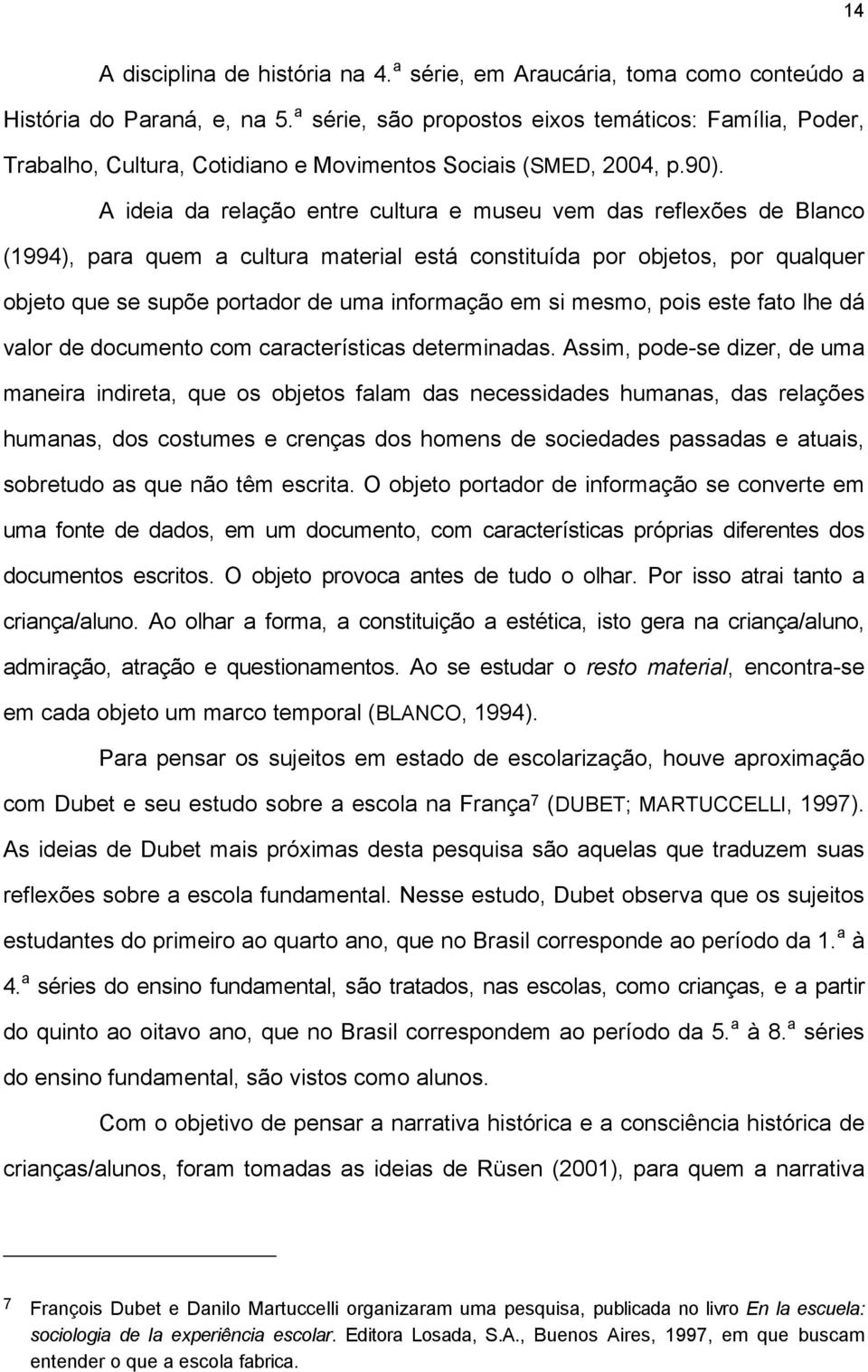 A ideia da relação entre cultura e museu vem das reflexões de Blanco (1994), para quem a cultura material está constituída por objetos, por qualquer objeto que se supõe portador de uma informação em