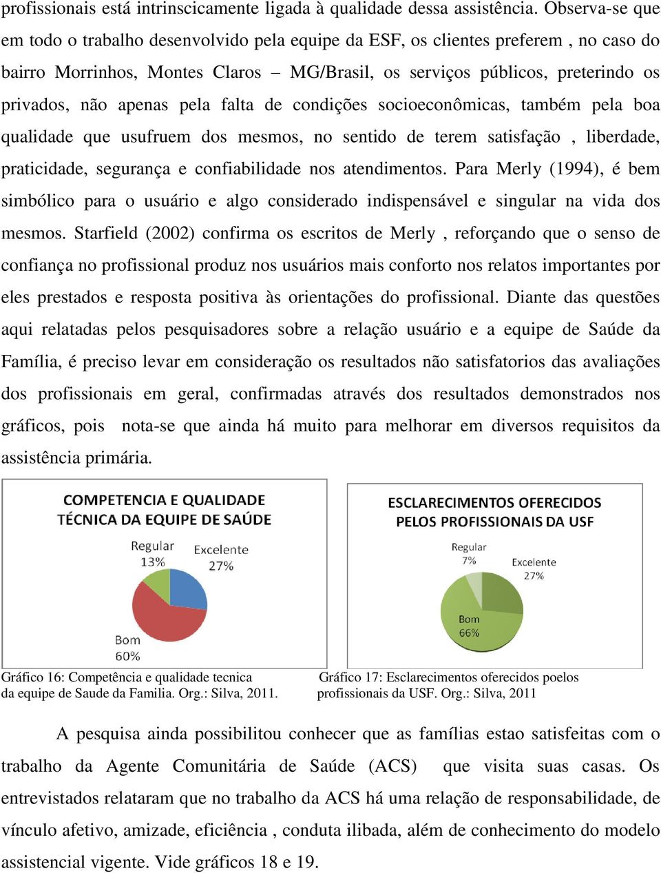 pela falta de condições socioeconômicas, também pela boa qualidade que usufruem dos mesmos, no sentido de terem satisfação, liberdade, praticidade, segurança e confiabilidade nos atendimentos.