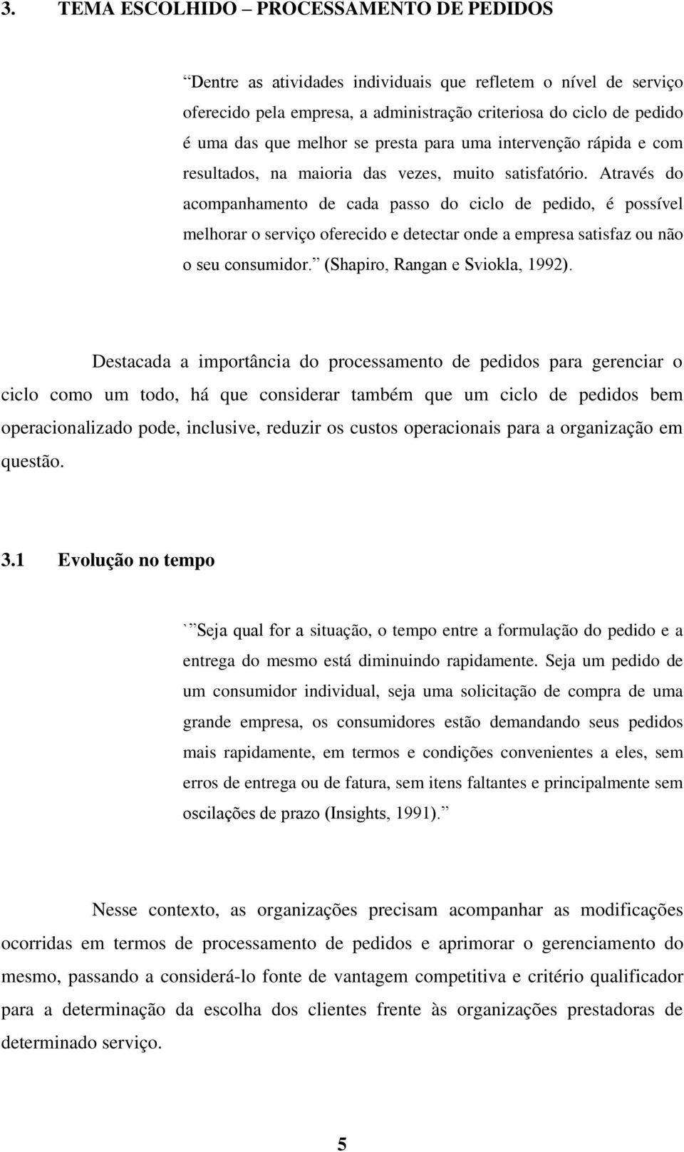 Através do acompanhamento de cada passo do ciclo de pedido, é possível melhorar o serviço oferecido e detectar onde a empresa satisfaz ou não o seu consumidor. (Shapiro, Rangan e Sviokla, 1992).