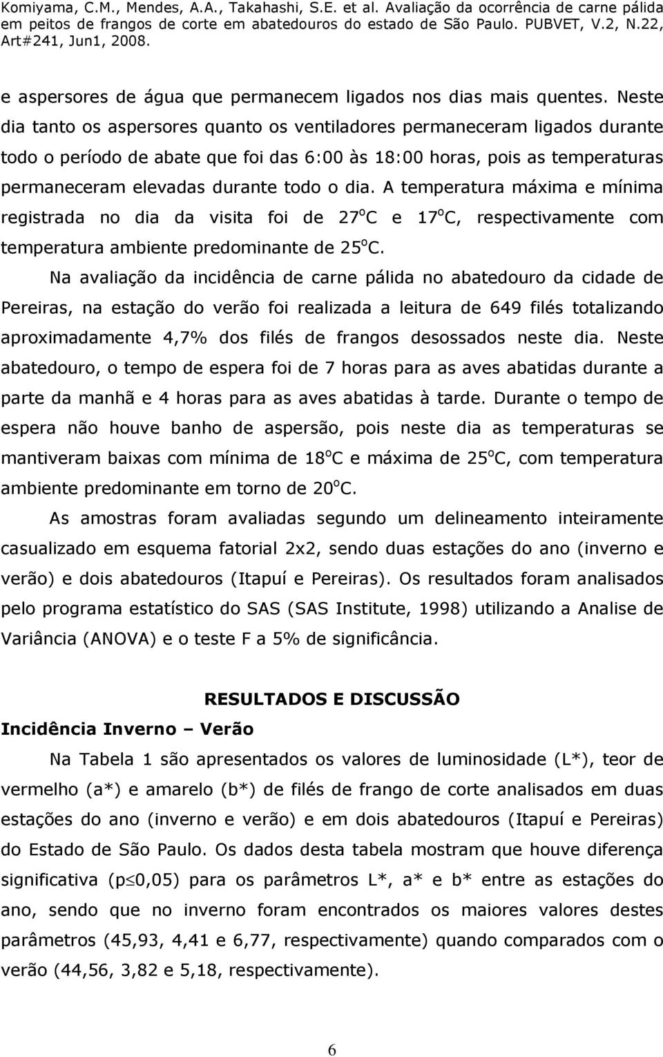 dia. A temperatura máxima e mínima registrada no dia da visita foi de 27 o C e 17 o C, respectivamente com temperatura ambiente predominante de 25 o C.