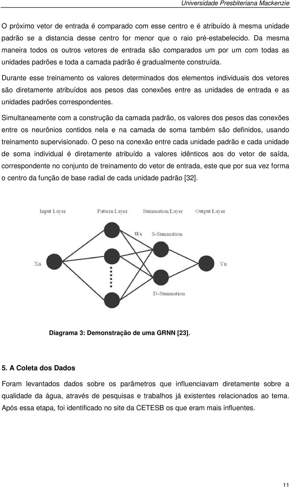 Durante esse treinamento os valores determinados dos elementos individuais dos vetores são diretamente atribuídos aos pesos das conexões entre as unidades de entrada e as unidades padrões