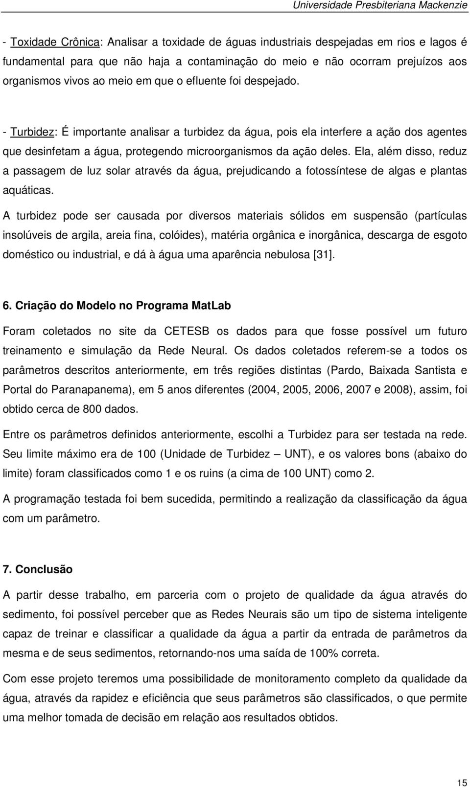 - Turbidez: É importante analisar a turbidez da água, pois ela interfere a ação dos agentes que desinfetam a água, protegendo microorganismos da ação deles.