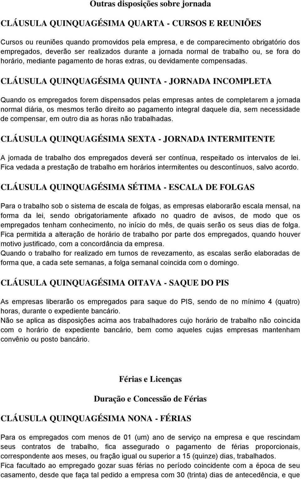 CLÁUSULA QUINQUAGÉSIMA QUINTA - JORNADA INCOMPLETA Quando os empregados forem dispensados pelas empresas antes de completarem a jornada normal diária, os mesmos terão direito ao pagamento integral