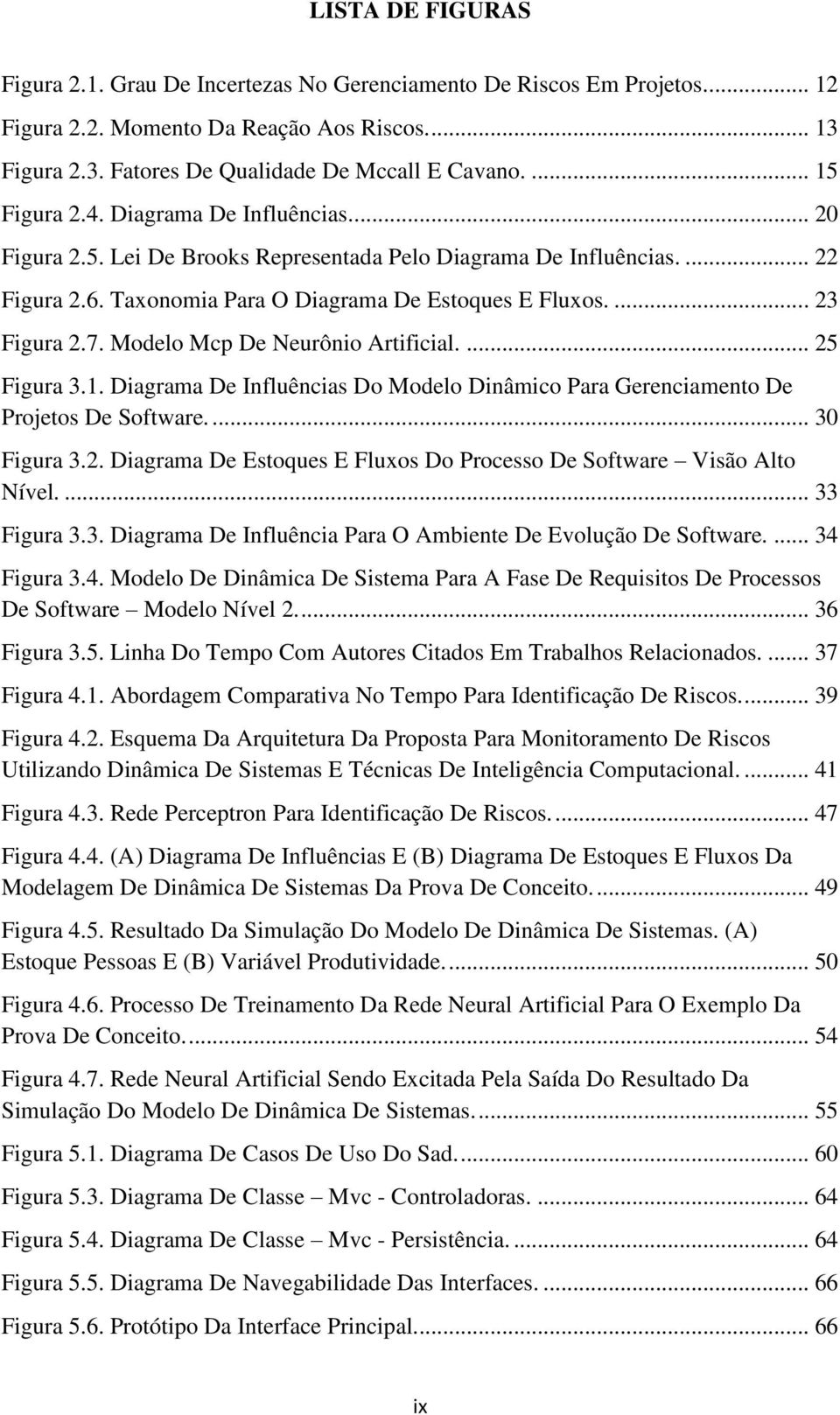 7. Modelo Mcp De Neurônio Artificial.... 25 Figura 3.1. Diagrama De Influências Do Modelo Dinâmico Para Gerenciamento De Projetos De Software.... 30 Figura 3.2. Diagrama De Estoques E Fluxos Do Processo De Software Visão Alto Nível.