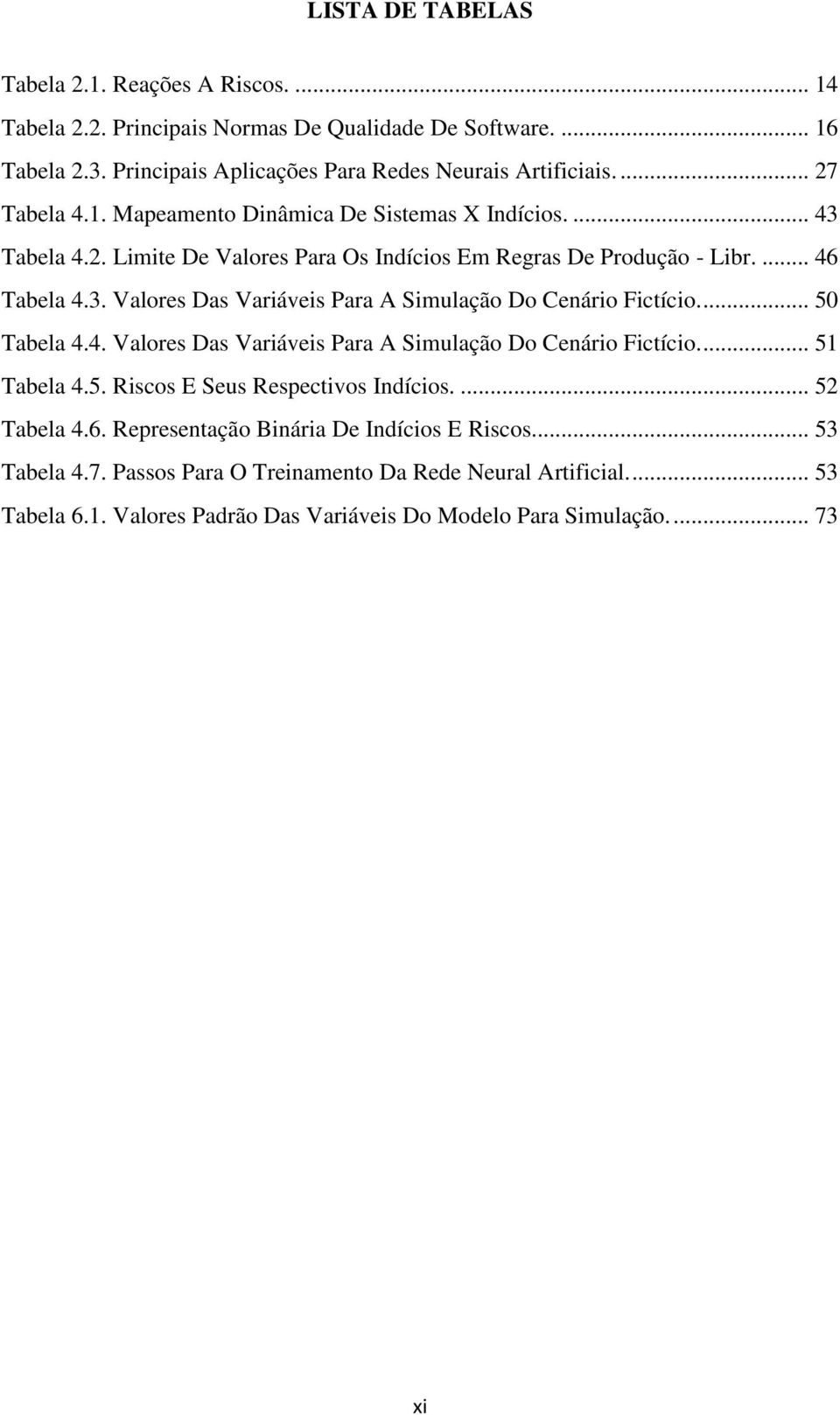 ... 50 Tabela 4.4. Valores Das Variáveis Para A Simulação Do Cenário Fictício.... 51 Tabela 4.5. Riscos E Seus Respectivos Indícios.... 52 Tabela 4.6.