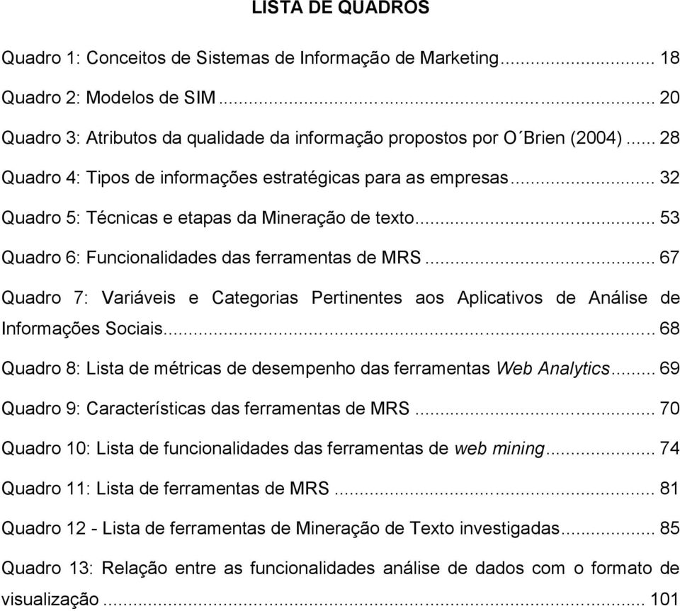 .. 67 Quadro 7: Variáveis e Categorias Pertinentes aos Aplicativos de Análise de Informações Sociais... 68 Quadro 8: Lista de métricas de desempenho das ferramentas Web Analytics.