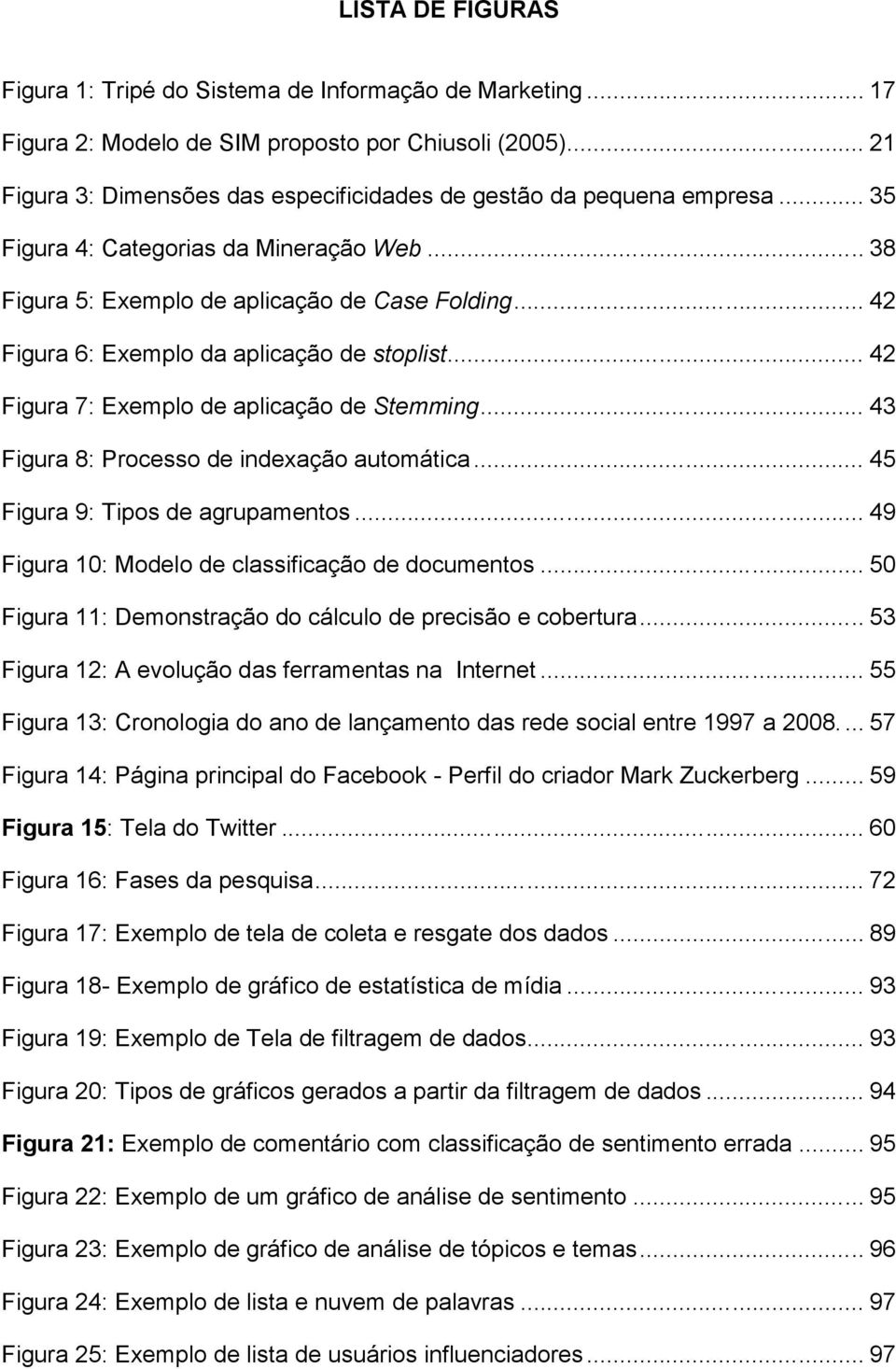 .. 42 Figura 6: Exemplo da aplicação de stoplist... 42 Figura 7: Exemplo de aplicação de Stemming... 43 Figura 8: Processo de indexação automática... 45 Figura 9: Tipos de agrupamentos.