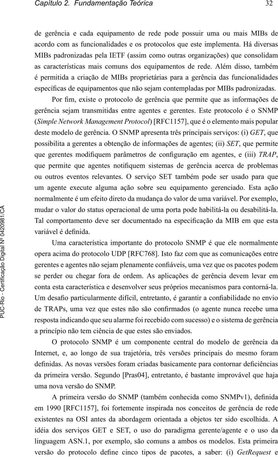 Além disso, também é permitida a criação de MIBs proprietárias para a gerência das funcionalidades específicas de equipamentos que não sejam contempladas por MIBs padronizadas.