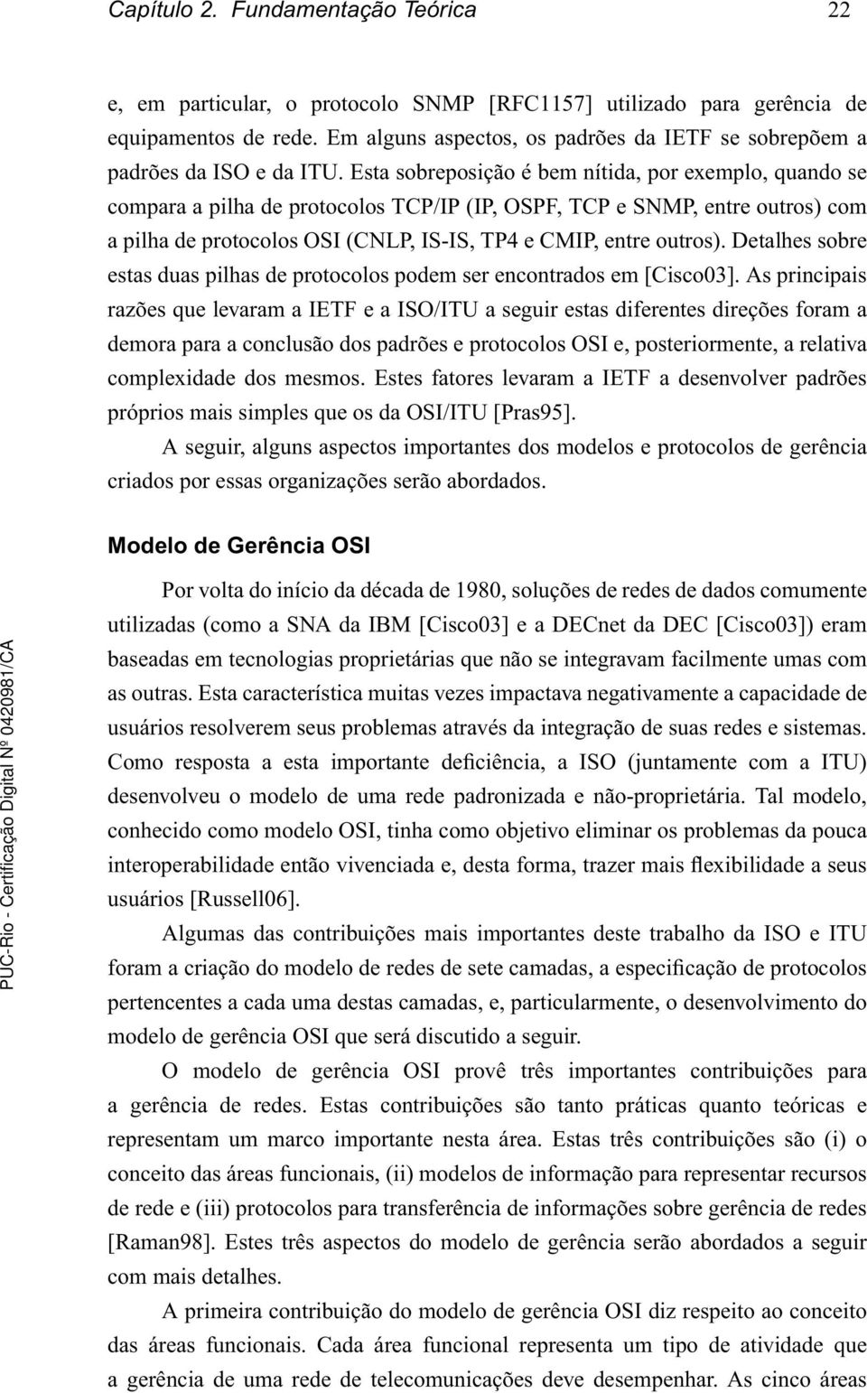 estasobreposiçãoébemnítida,porexemplo,quandose comparaapilhadeprotocolostcp/ip(ip,ospf,tcpesnmp,entreoutros)com a pilha de protocolos OSI(CNLP, IS-IS, TP4 e CMIP, entre outros).