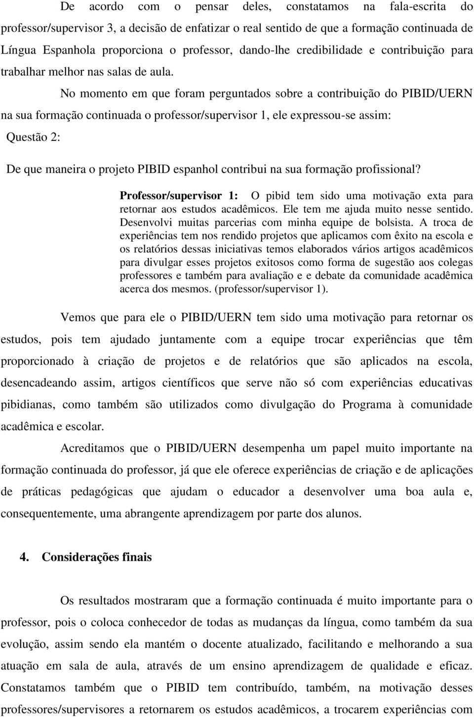 No momento em que foram perguntados sobre a contribuição do PIBID/UERN na sua formação continuada o professor/supervisor 1, ele expressou-se assim: Questão 2: De que maneira o projeto PIBID espanhol