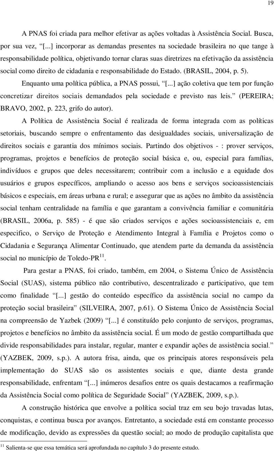 cidadania e responsabilidade do Estado. (BRASIL, 2004, p. 5). Enquanto uma política pública, a PNAS possui, [.