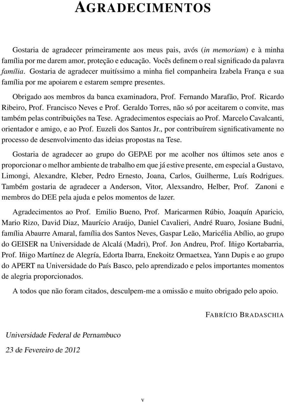 Fernando Marafão, Prof. Ricardo Ribeiro, Prof. Francisco Neves e Prof. Geraldo Torres, não só por aceitarem o convite, mas também pelas contribuições na Tese. Agradecimentos especiais ao Prof.