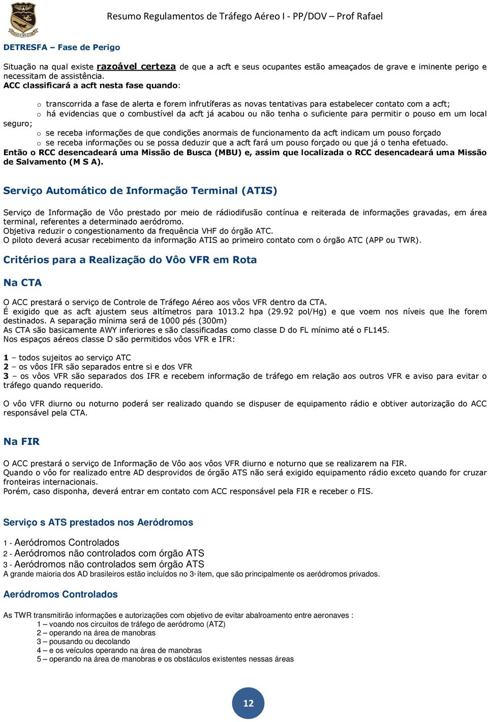 acabou ou não tenha o suficiente para permitir o pouso em um local seguro; o se receba informações de que condições anormais de funcionamento da acft indicam um pouso forçado o se receba informações