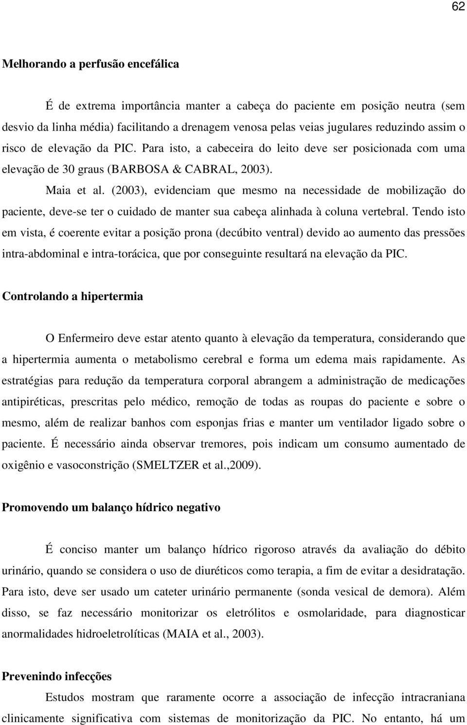 (2003), evidenciam que mesmo na necessidade de mobilização do paciente, deve-se ter o cuidado de manter sua cabeça alinhada à coluna vertebral.