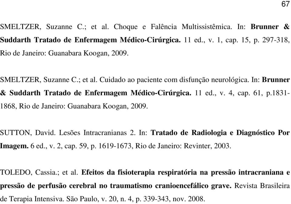 4, cap. 61, p.1831-1868, Rio de Janeiro: Guanabara Koogan, 2009. SUTTON, David. Lesões Intracranianas 2. In: Tratado de Radiologia e Diagnóstico Por Imagem. 6 ed., v. 2, cap. 59, p.