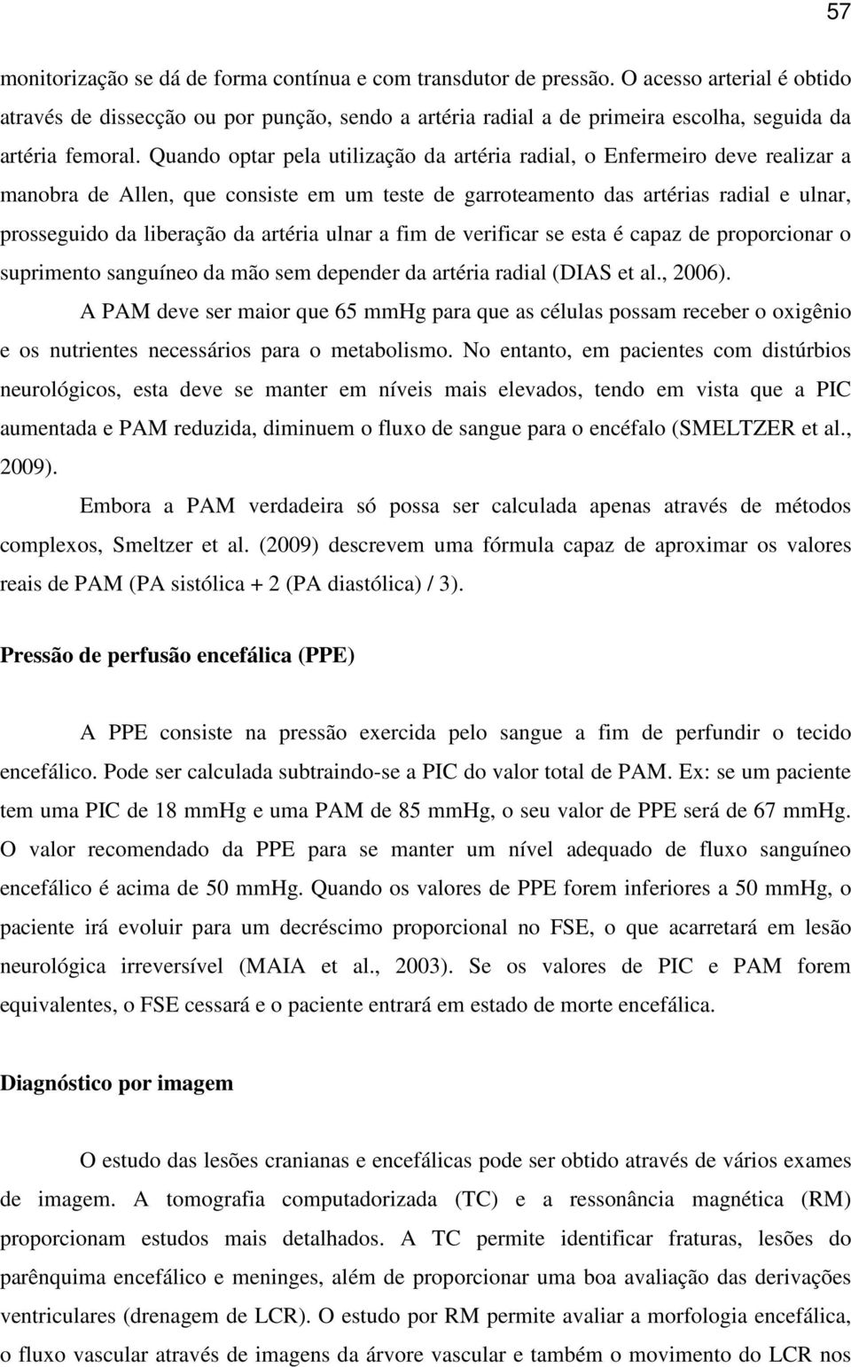 Quando optar pela utilização da artéria radial, o Enfermeiro deve realizar a manobra de Allen, que consiste em um teste de garroteamento das artérias radial e ulnar, prosseguido da liberação da