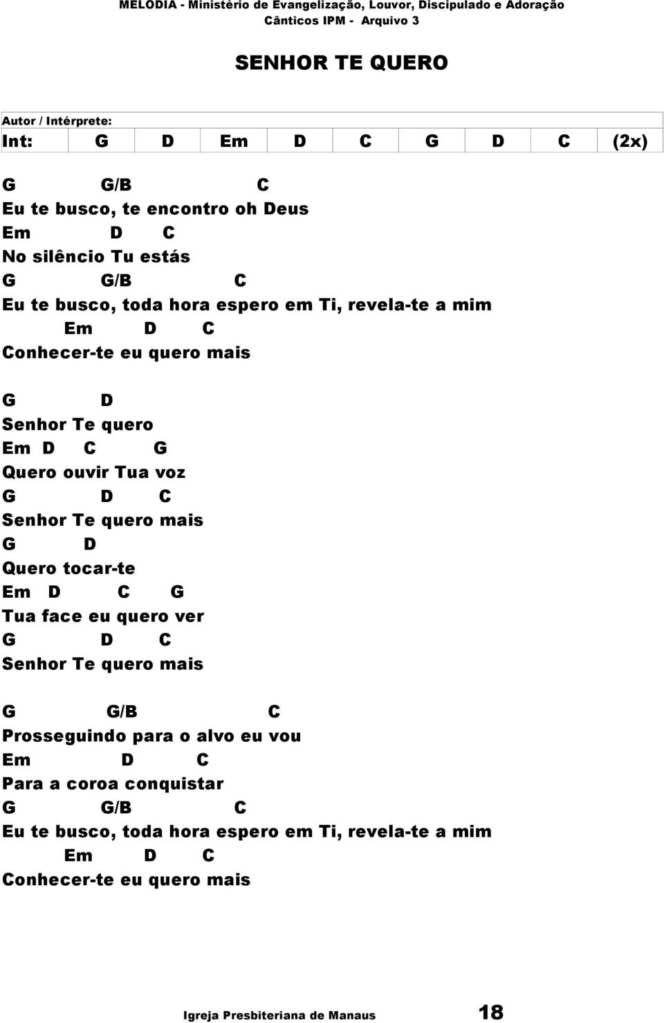 Te quero mais G D Quero tocar-te Em D C G Tua face eu quero ver G D C Senhor Te quero mais G G/B C Prosseguindo para o alvo eu vou Em D C Para a