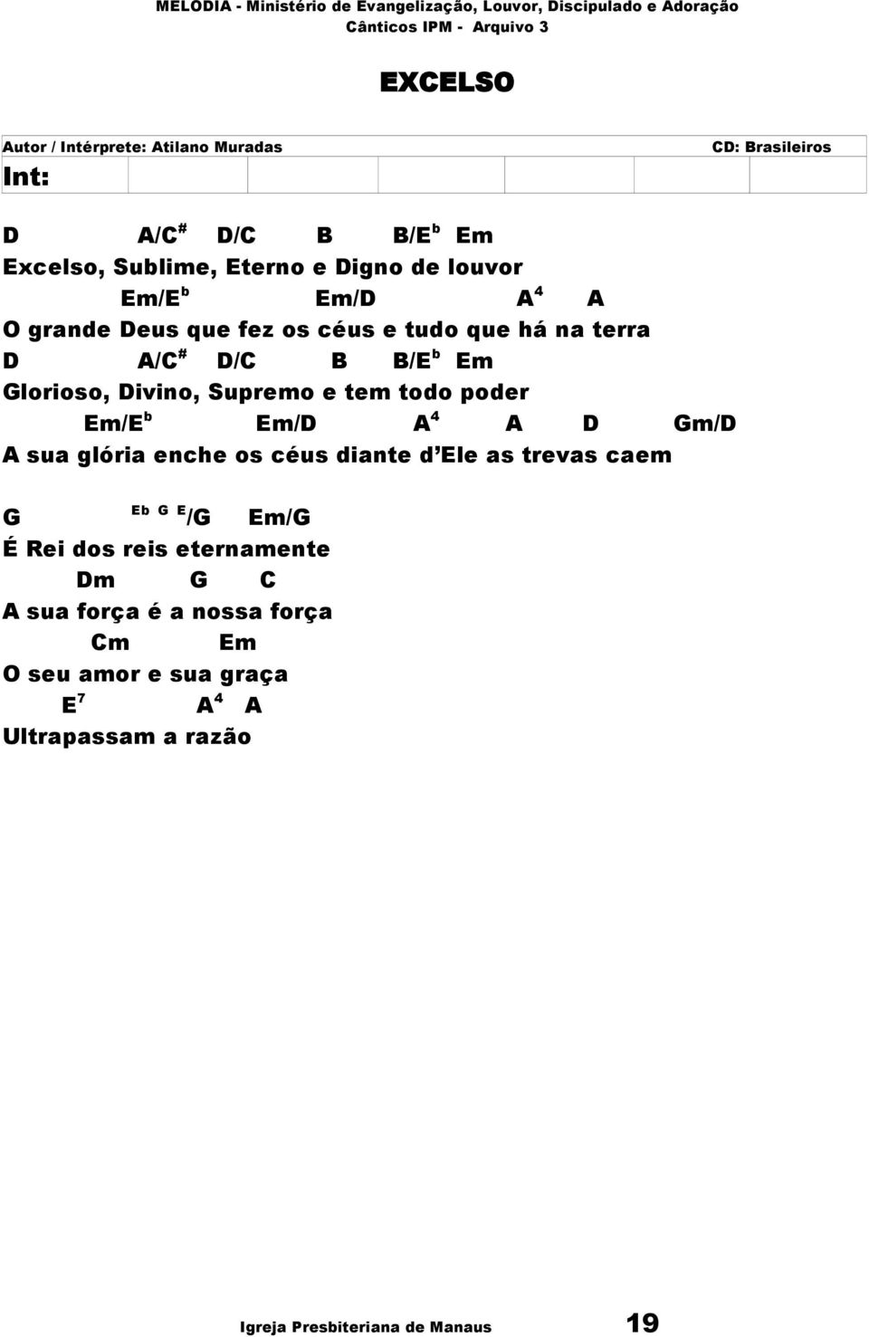 tem todo poder Em/E b Em/D A 4 A D Gm/D A sua glória enche os céus diante d Ele as trevas caem Eb G G E /G Em/G É Rei dos reis