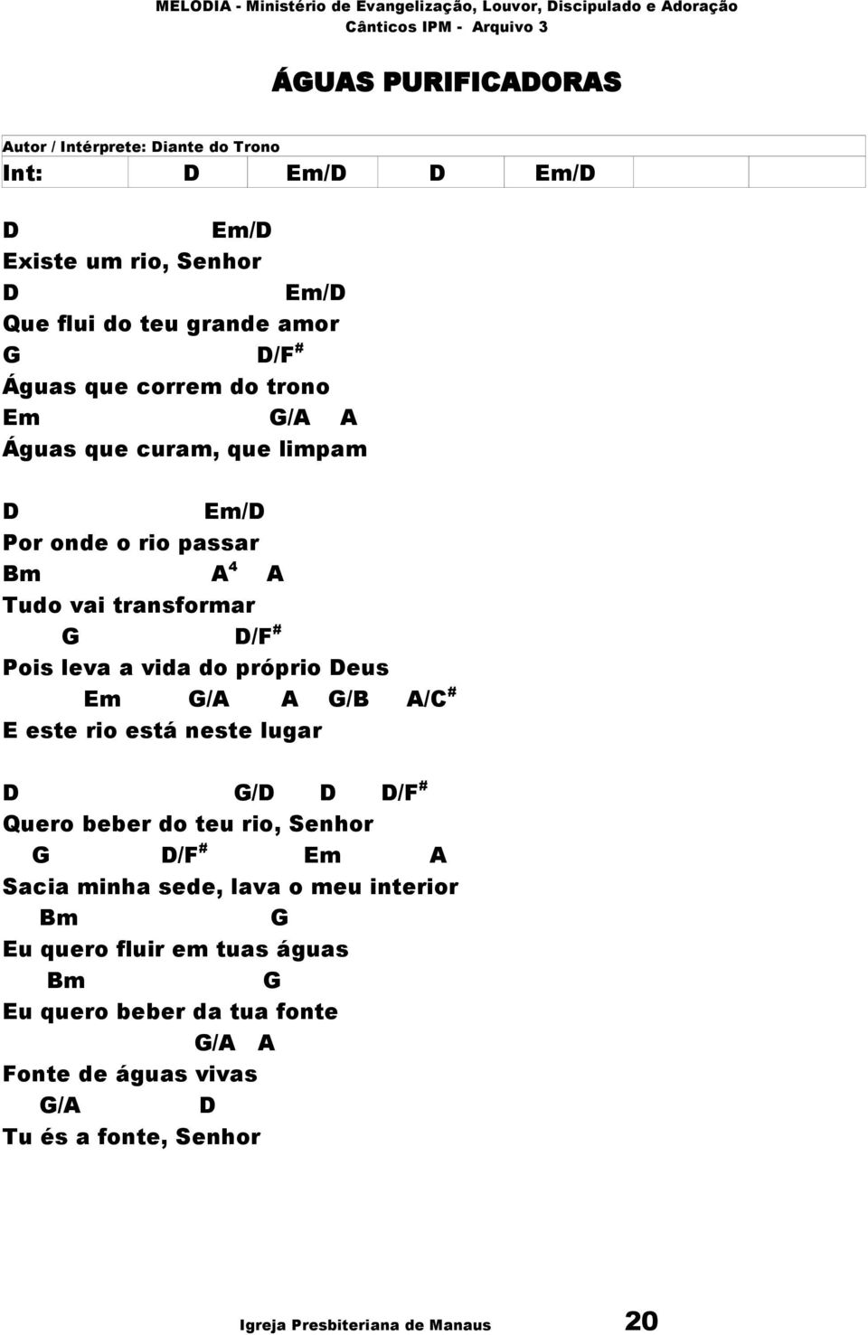 próprio Deus Em G/A A G/B A/C # E este rio está neste lugar D G/D D D/F # Quero beber do teu rio, Senhor G D/F # Em A Sacia minha sede, lava o meu