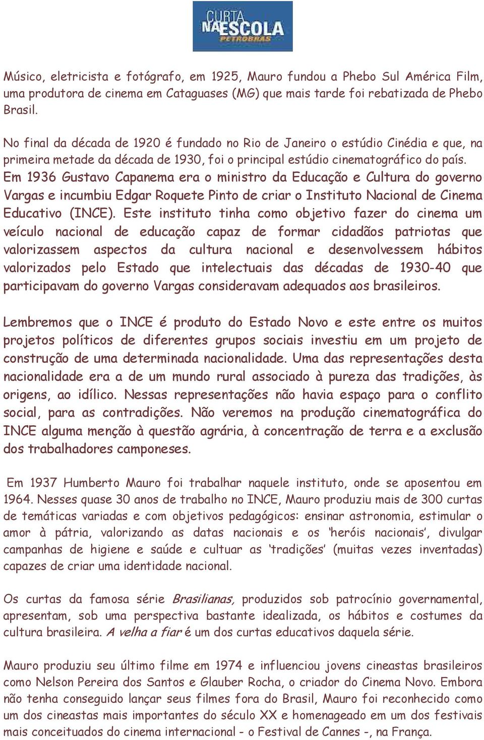 Em 1936 Gustavo Capanema era o ministro da Educação e Cultura do governo Vargas e incumbiu Edgar Roquete Pinto de criar o Instituto Nacional de Cinema Educativo (INCE).