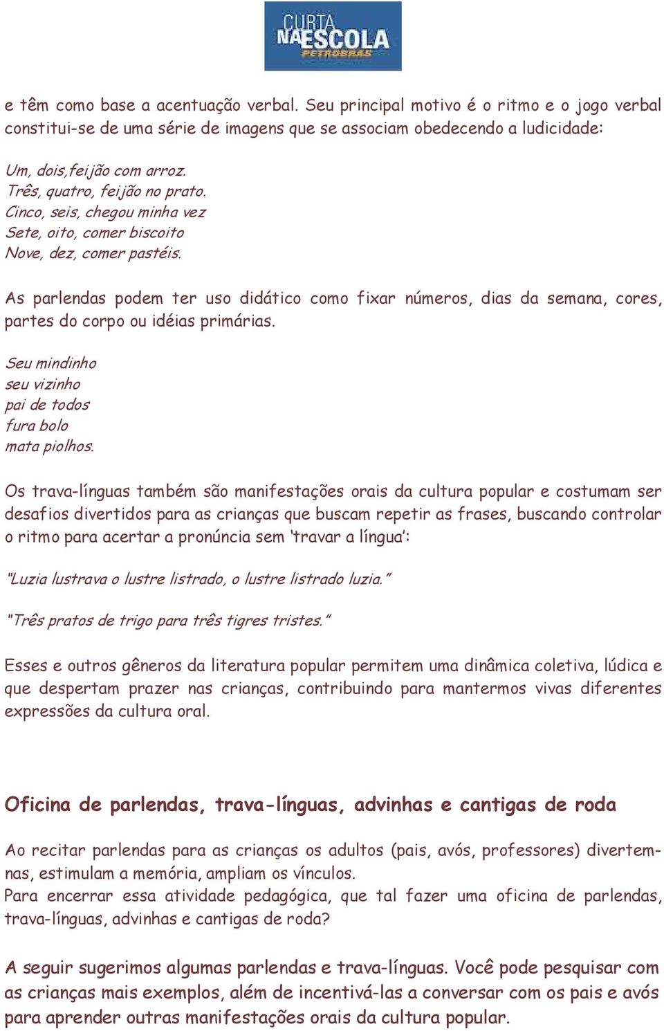 As parlendas podem ter uso didático como fixar números, dias da semana, cores, partes do corpo ou idéias primárias. Seu mindinho seu vizinho pai de todos fura bolo mata piolhos.