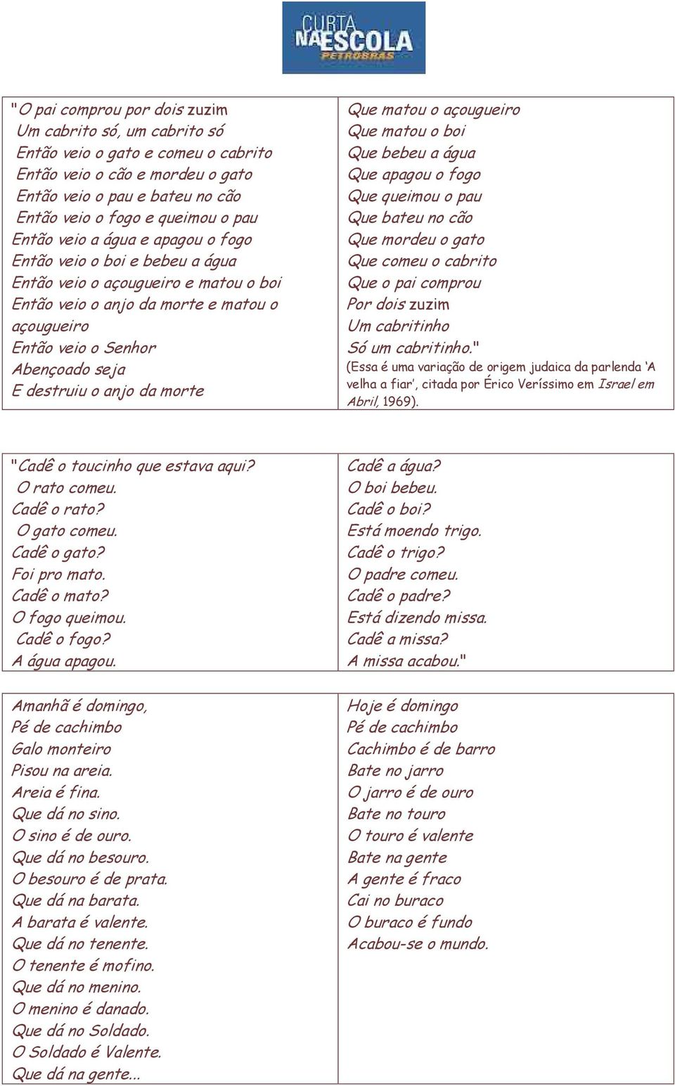 da morte Que matou o açougueiro Que matou o boi Que bebeu a água Que apagou o fogo Que queimou o pau Que bateu no cão Que mordeu o gato Que comeu o cabrito Que o pai comprou Por dois zuzim Um