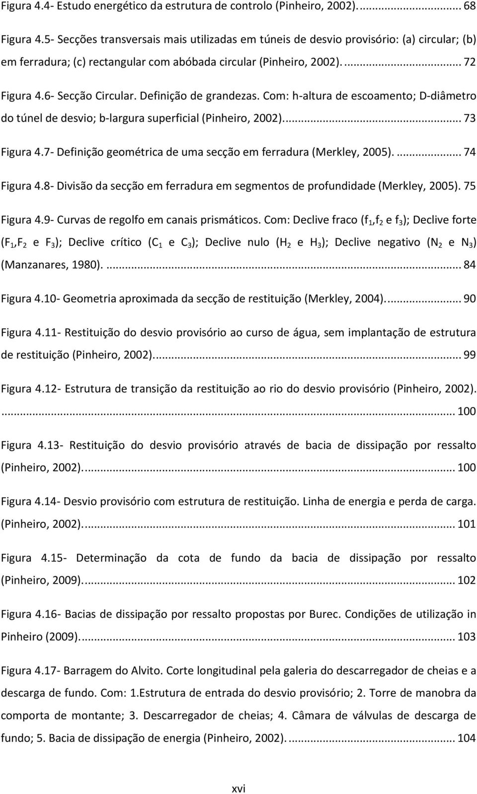 Definição de grandezas. Com: h-altura de escoamento; D-diâmetro do túnel de desvio; b-largura superficial (Pinheiro, 2002).... 73 Figura 4.