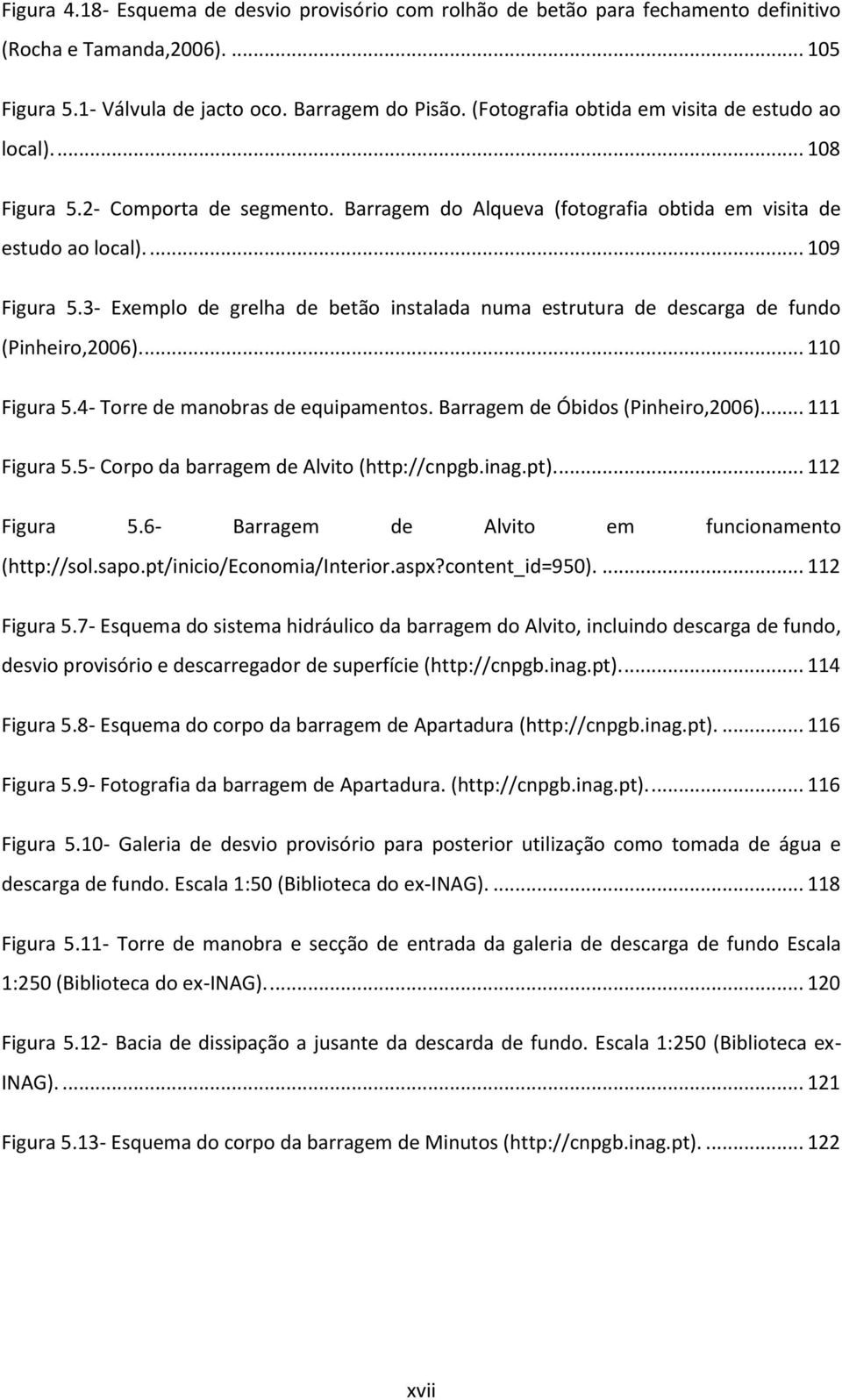 3- Exemplo de grelha de betão instalada numa estrutura de descarga de fundo (Pinheiro,2006)... 110 Figura 5.4- Torre de manobras de equipamentos. Barragem de Óbidos (Pinheiro,2006)... 111 Figura 5.