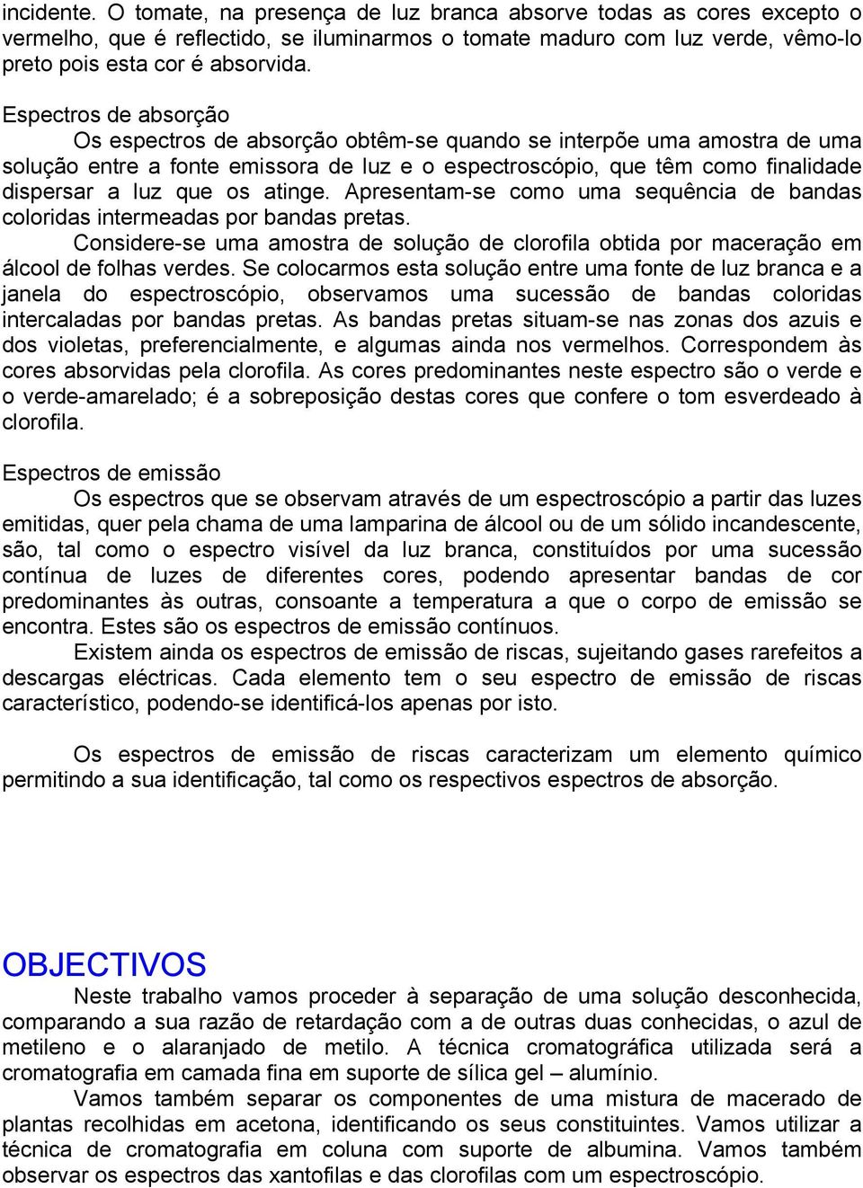 atinge. Apresentam-se como uma sequência de bandas coloridas intermeadas por bandas pretas. Considere-se uma amostra de solução de clorofila obtida por maceração em álcool de folhas verdes.