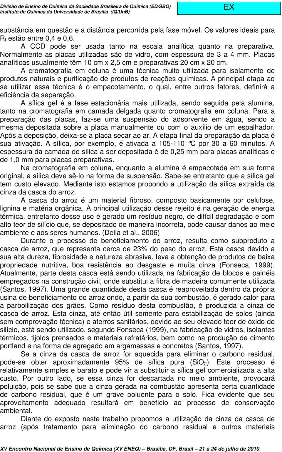 A cromatografia em coluna é uma técnica muito utilizada para isolamento de produtos naturais e purificação de produtos de reações químicas.