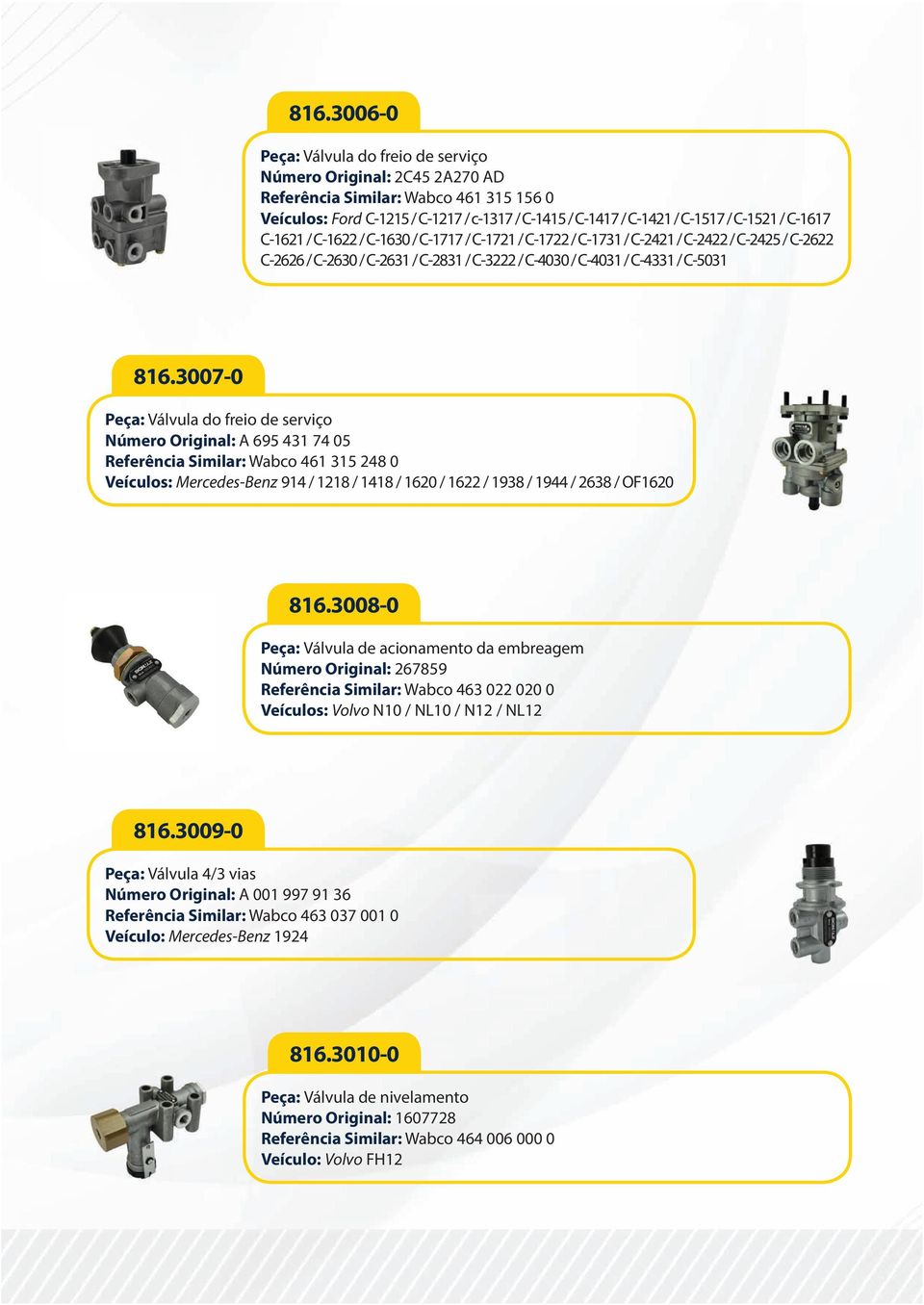 3007-0 Peça: Válvula do freio de serviço Número Original: A 695 431 74 05 Referência Similar: Wabco 461 315 248 0 Veículos: Mercedes-Benz 914 / 1218 / 1418 / 1620 / 1622 / 1938 / 1944 / 2638 / OF1620