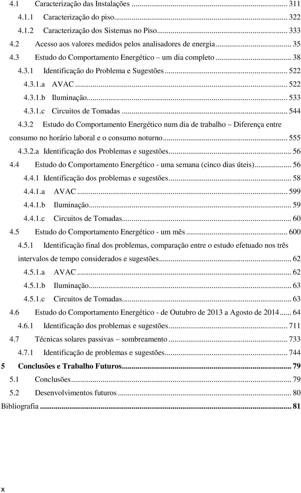 .. 555 4.3.2.a Identificação dos Problemas e sugestões... 56 4.4 Estudo do Comportamento Energético - uma semana (cinco dias úteis)... 56 4.4.1 Identificação dos problemas e sugestões... 58 4.4.1.a AVAC.