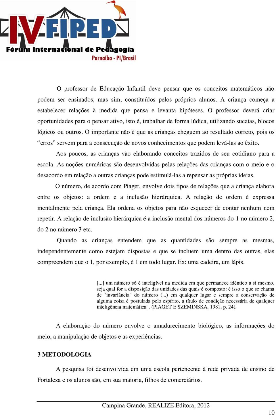 O professor deverá criar oportunidades para o pensar ativo, isto é, trabalhar de forma lúdica, utilizando sucatas, blocos lógicos ou outros.