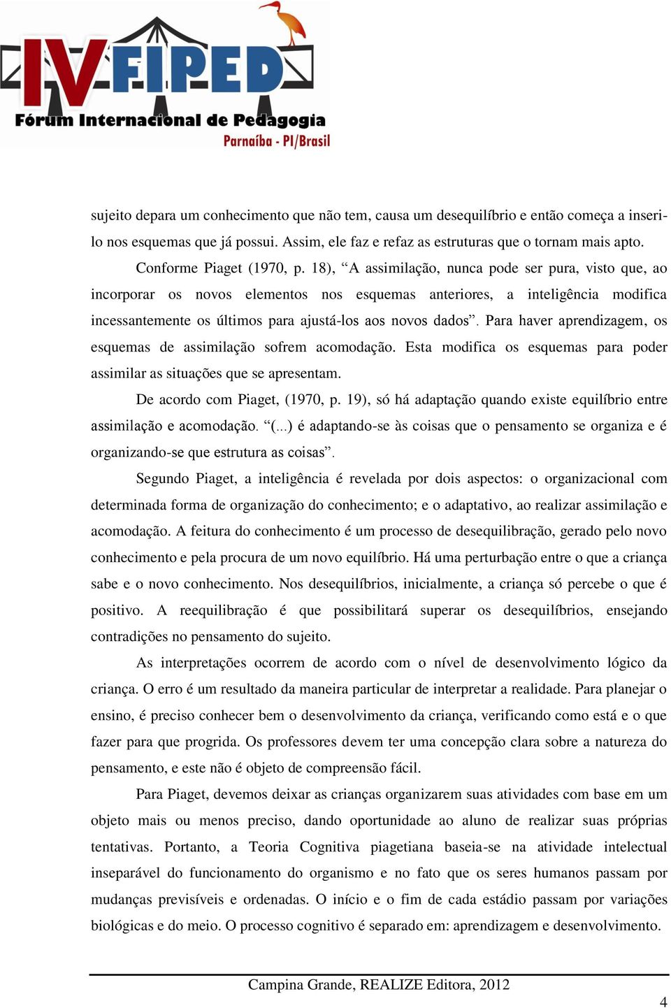 18), A assimilação, nunca pode ser pura, visto que, ao incorporar os novos elementos nos esquemas anteriores, a inteligência modifica incessantemente os últimos para ajustá-los aos novos dados.