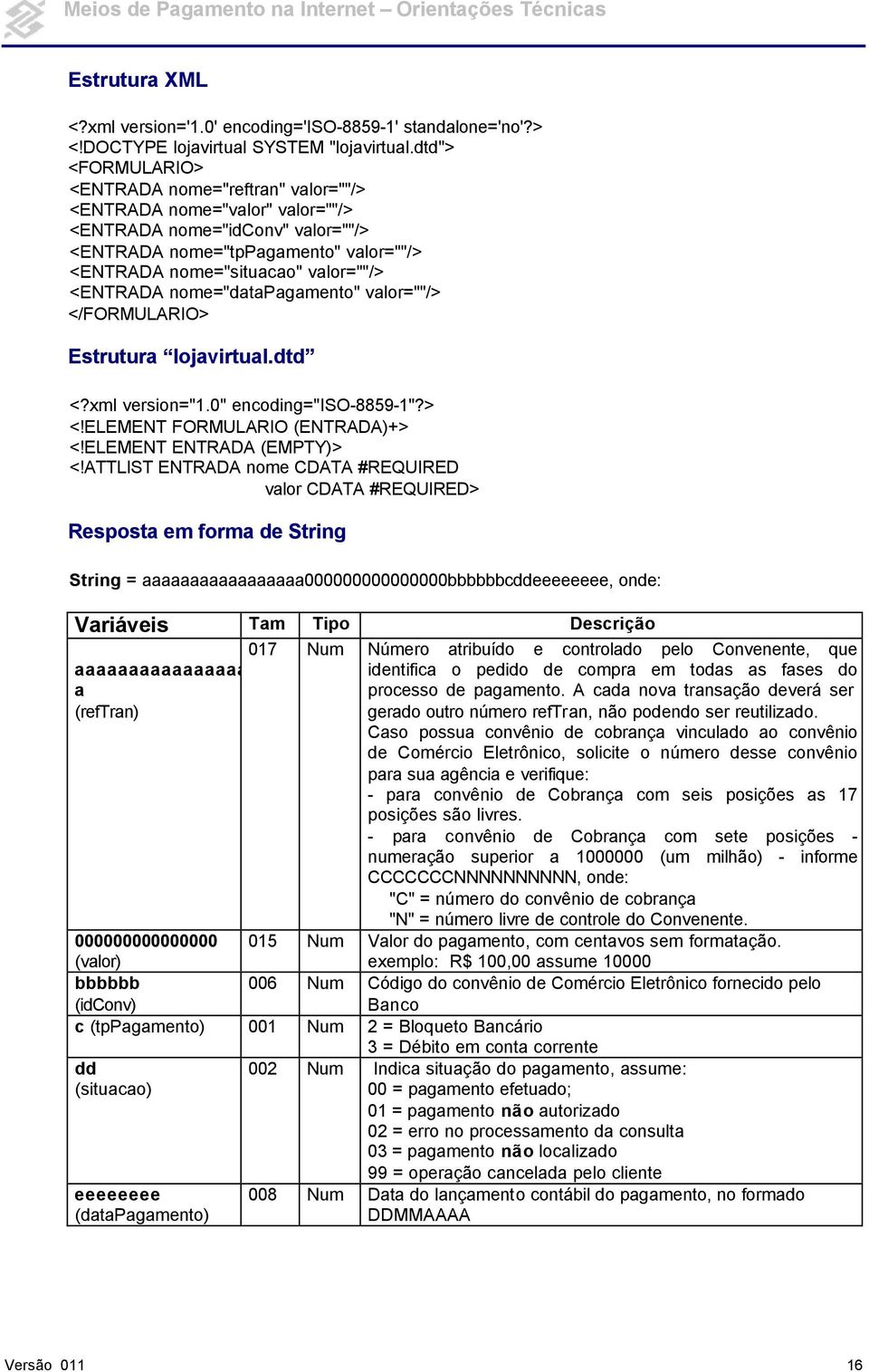 <ENTRADA nome="datapagamento" valor=""/> </FORMULARIO> Estrutura lojavirtual.dtd <?xml version="1.0" encoding="iso-8859-1"?> <!ELEMENT FORMULARIO (ENTRADA)+> <!ELEMENT ENTRADA (EMPTY)> <!