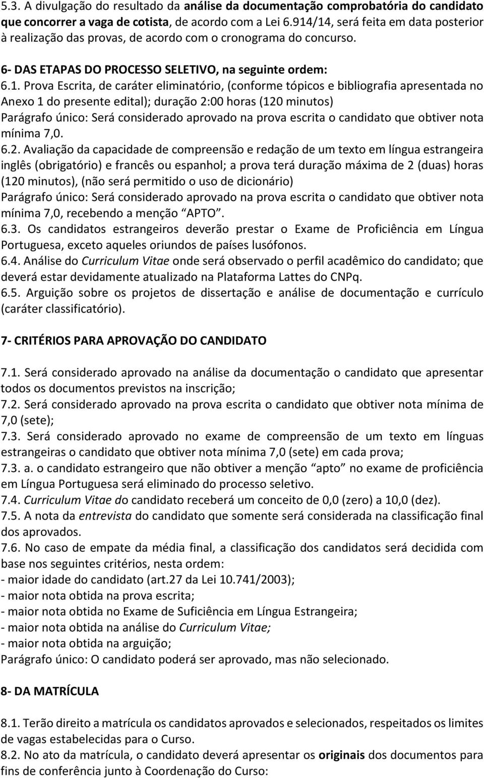 eliminatório, (conforme tópicos e bibliografia apresentada no Anexo 1 do presente edital); duração 2:00 horas (120 minutos) Parágrafo único: Será considerado aprovado na prova escrita o candidato que