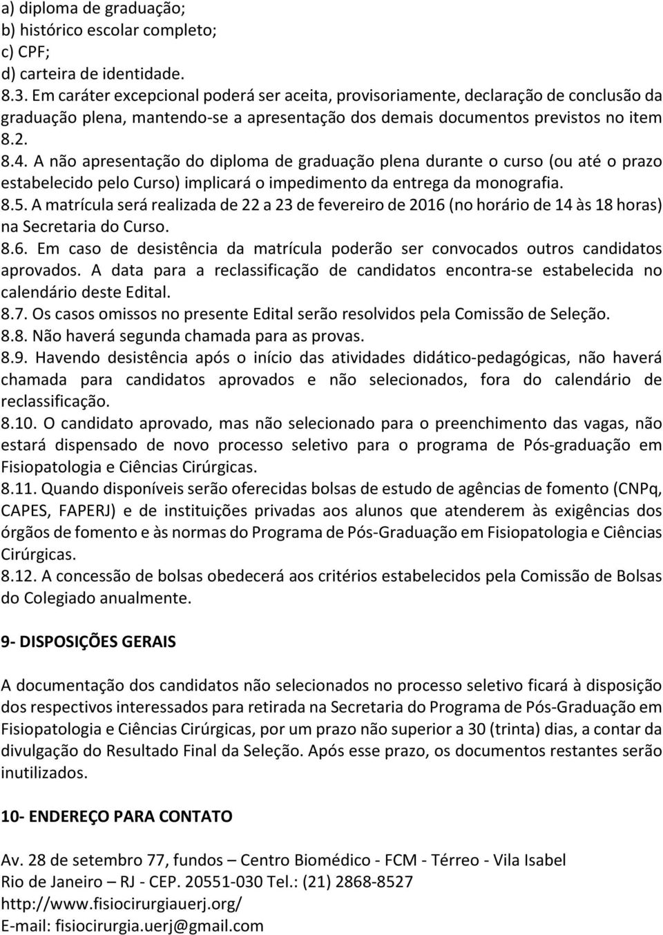 A não apresentação do diploma de graduação plena durante o curso (ou até o prazo estabelecido pelo Curso) implicará o impedimento da entrega da monografia. 8.5.