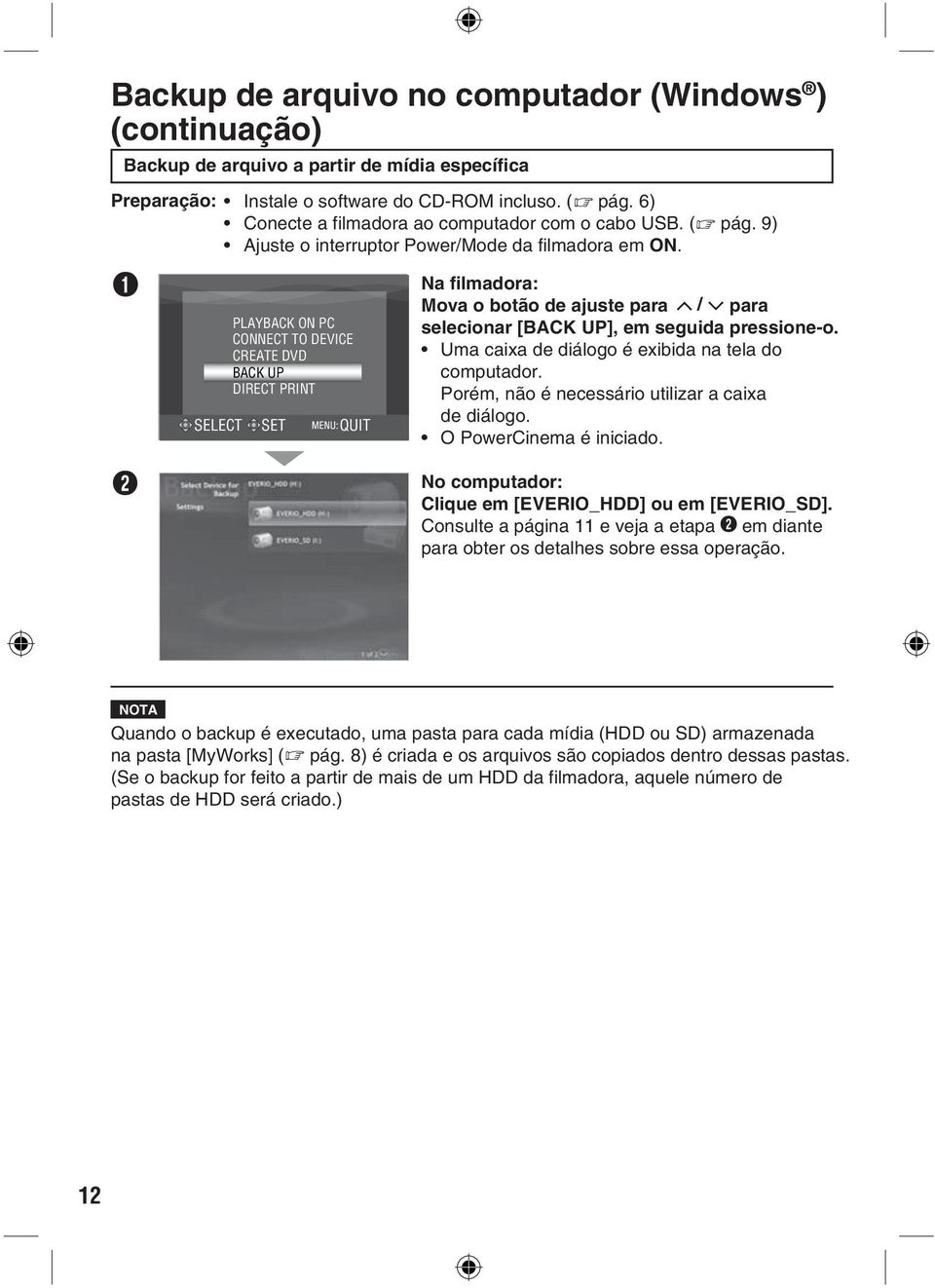 Q SELECT PLAYBACK ON PC CONNECT TO DEVICE CREATE DVD BACK UP DIRECT PRINT SET QUIT Na filmadora: Mova o botão de ajuste para / para selecionar [BACK UP], em seguida pressione-o.